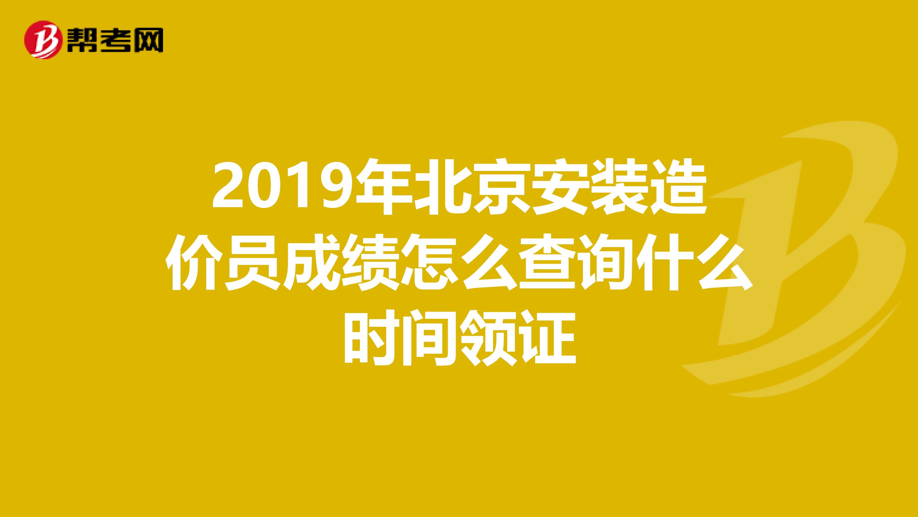 2019年北京安装造价员成绩怎么查询什么时间领证