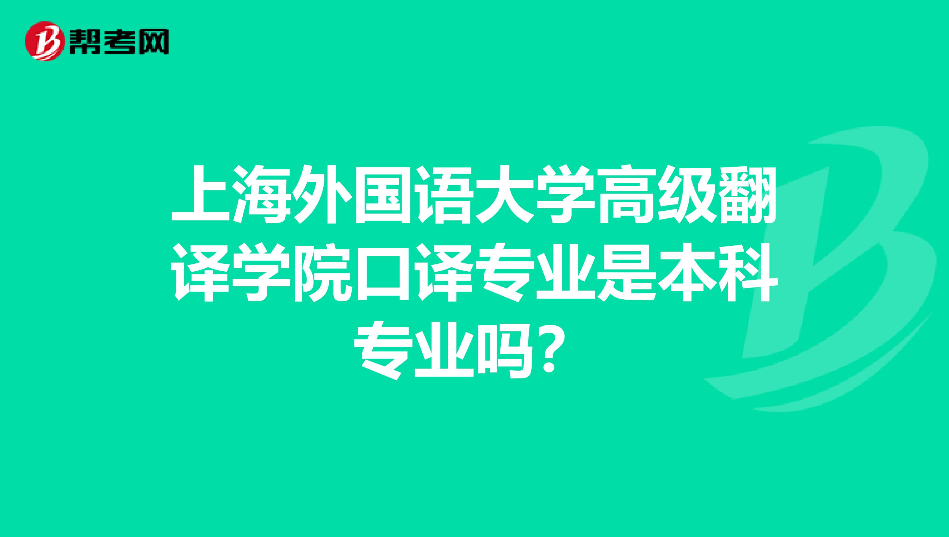 上海外国语大学高级翻译学院口译专业是本科专业吗?