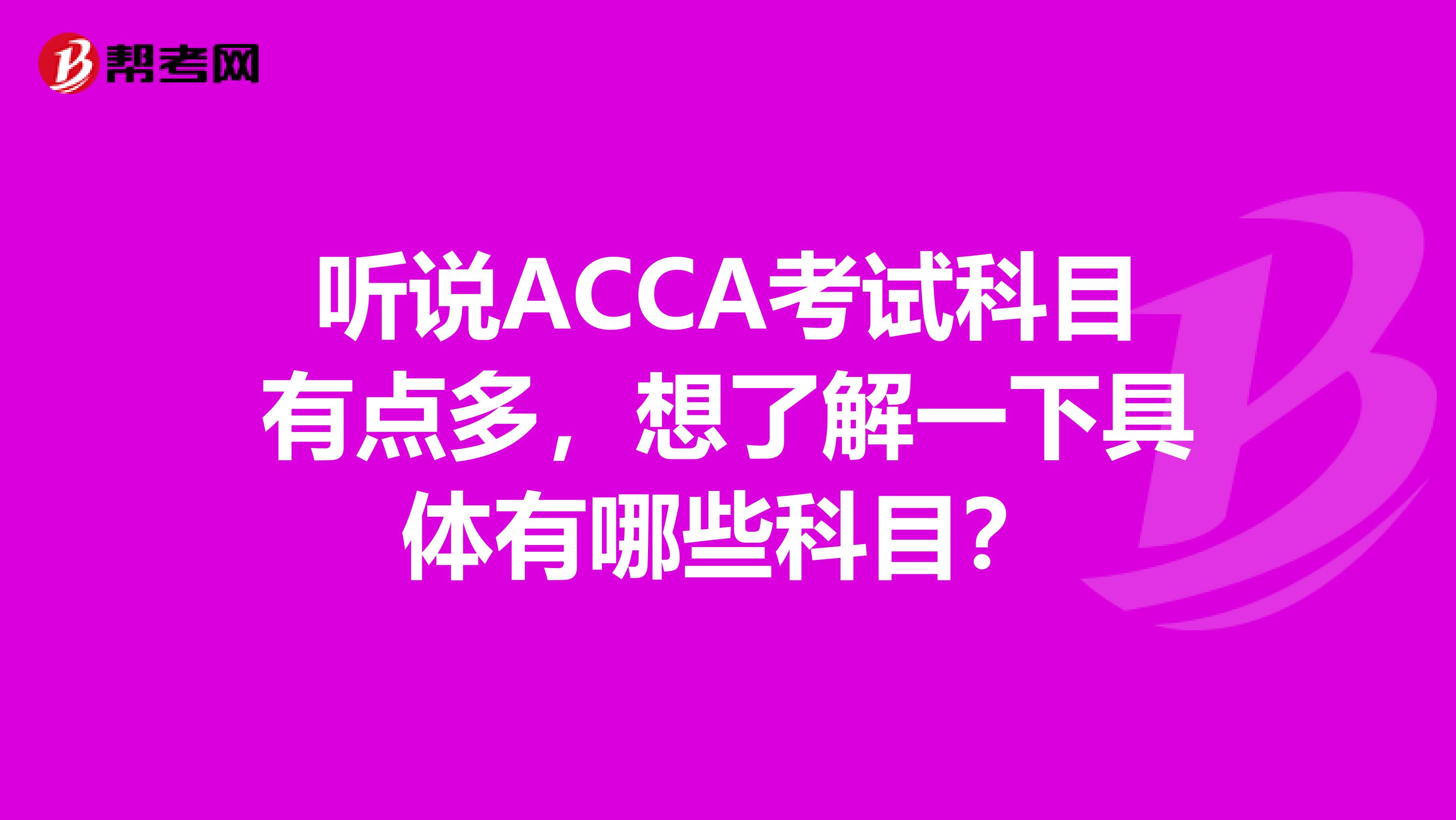 听说ACCA考试科目有点多,想了解一下具体有哪些科目?