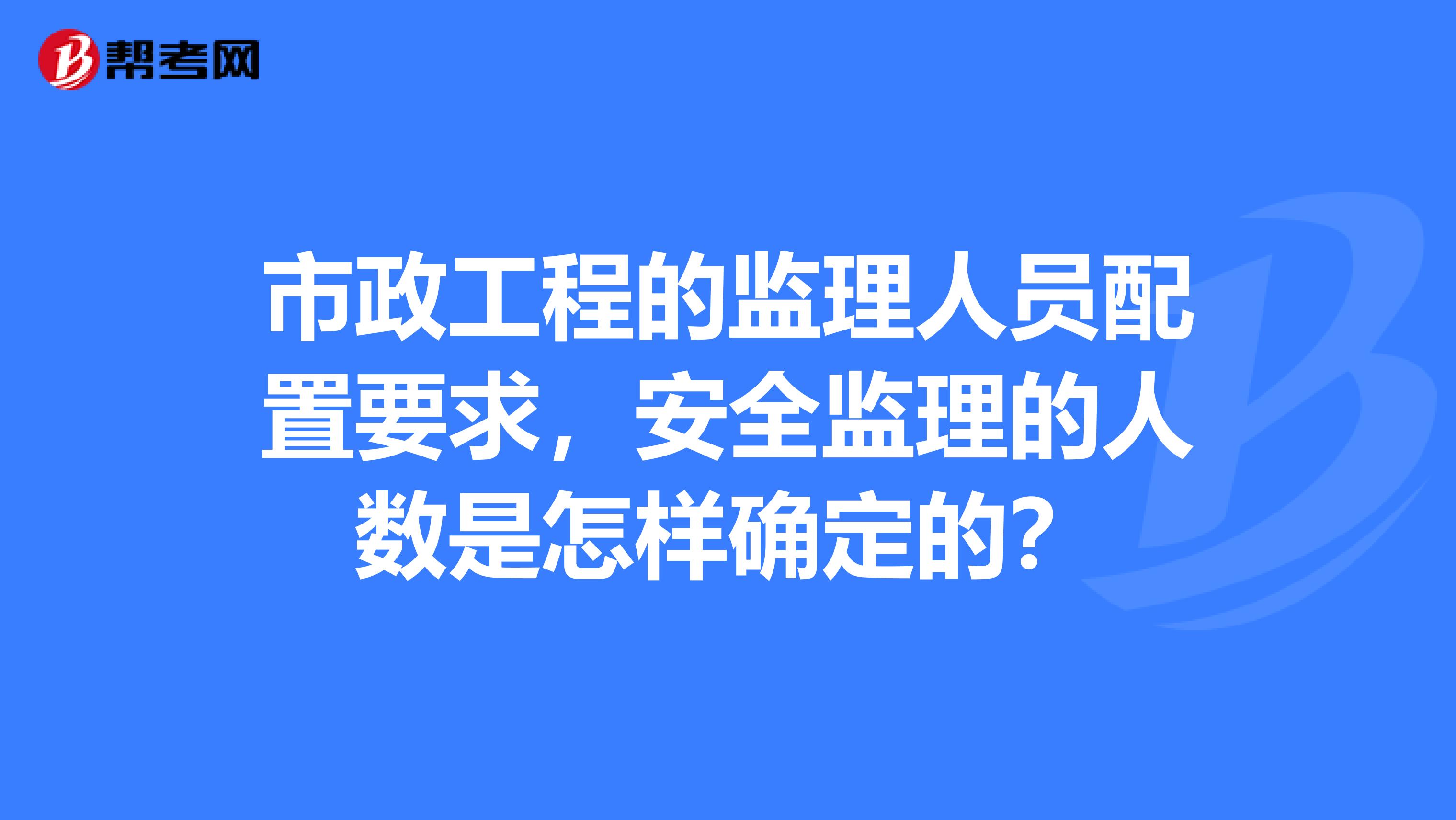 市政工程的監(jiān)理人員配置要求，安全監(jiān)理的人數(shù)是怎樣確定的？