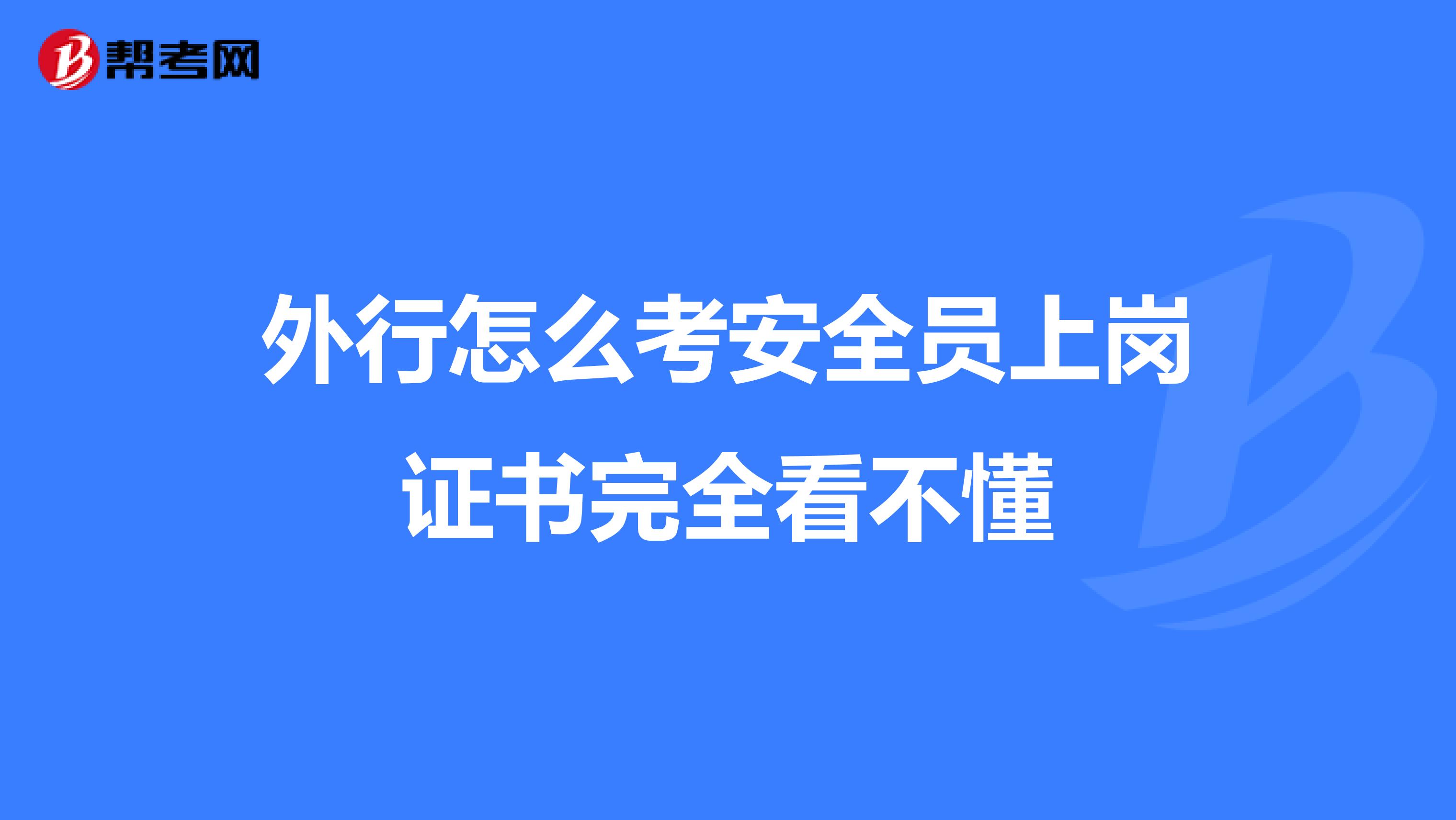 外行怎么考安全员上岗证书完全看不懂