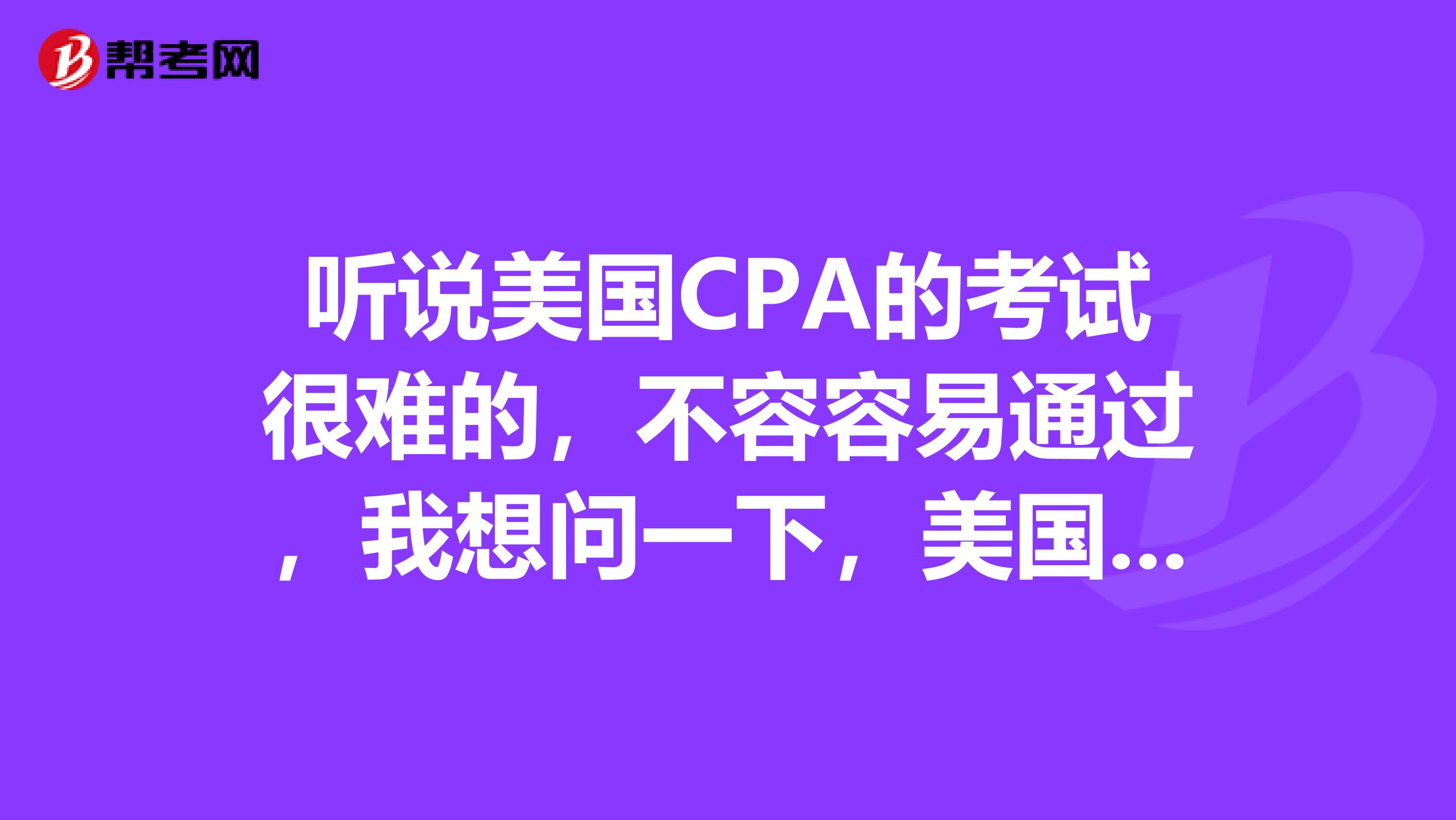 听说美国CPA的考试很难的，不容容易通过，我想问一下，美国CPA的每科考试难度怎么样呢？