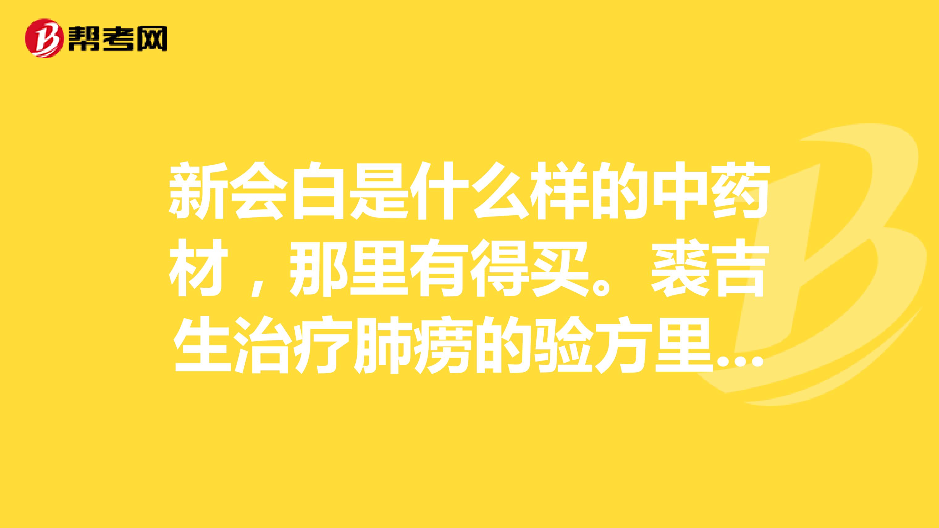 新会白是什么样的中药材，那里有得买。裘吉生治疗肺痨的验方里有种药叫新会白，但去药店问，药师都不会这