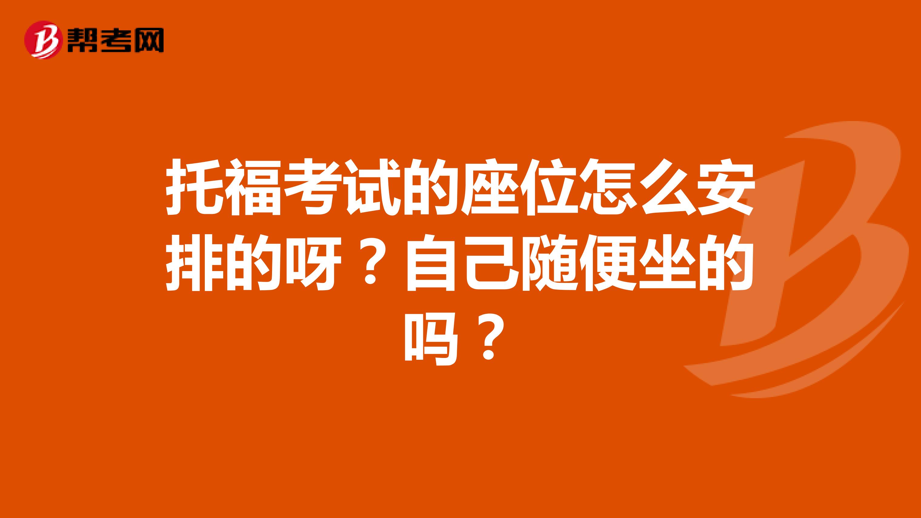 托福考试的座位怎么安排的呀?自己随便坐的吗?