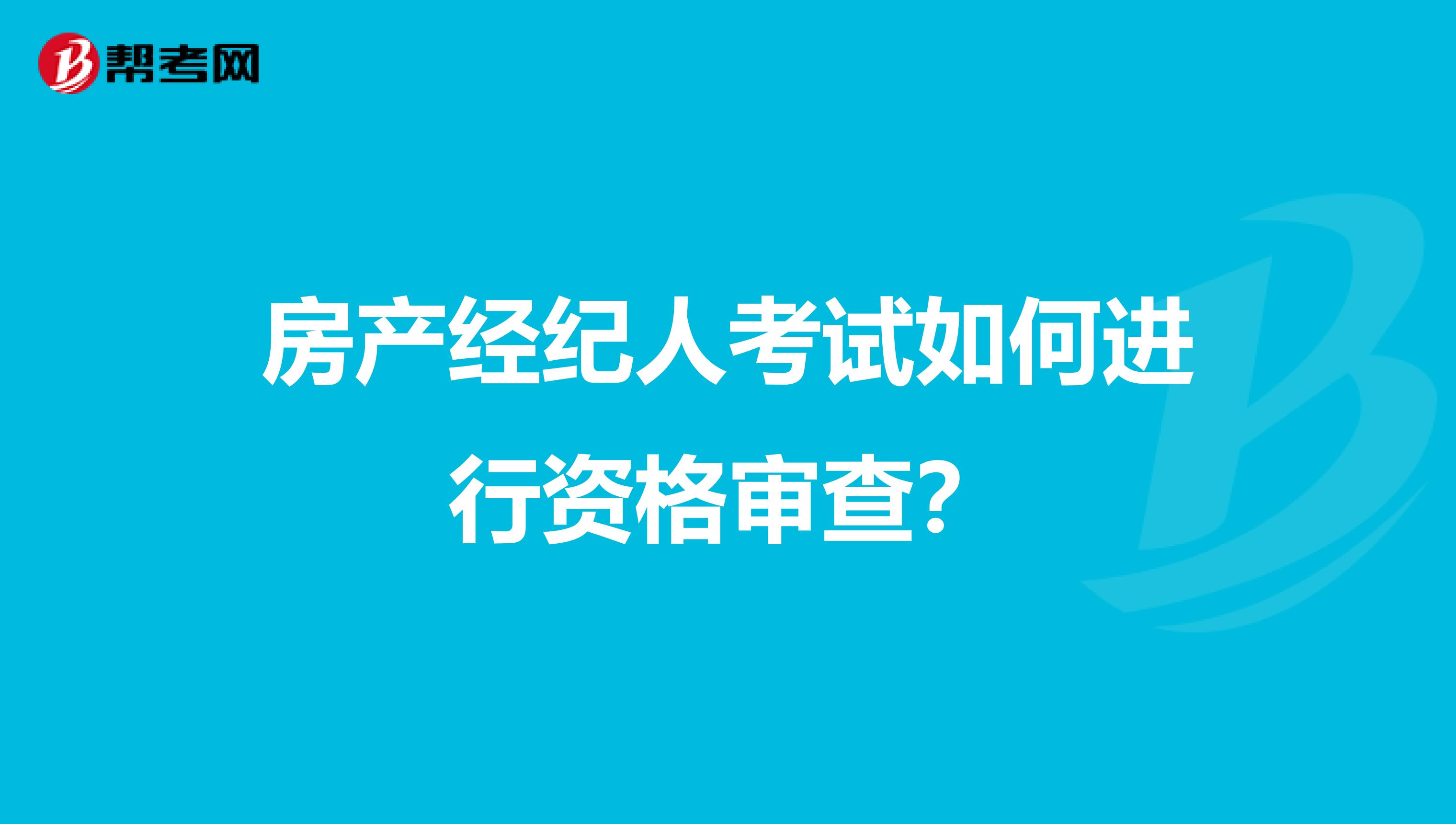 房产经纪人考试如何进行资格审查?