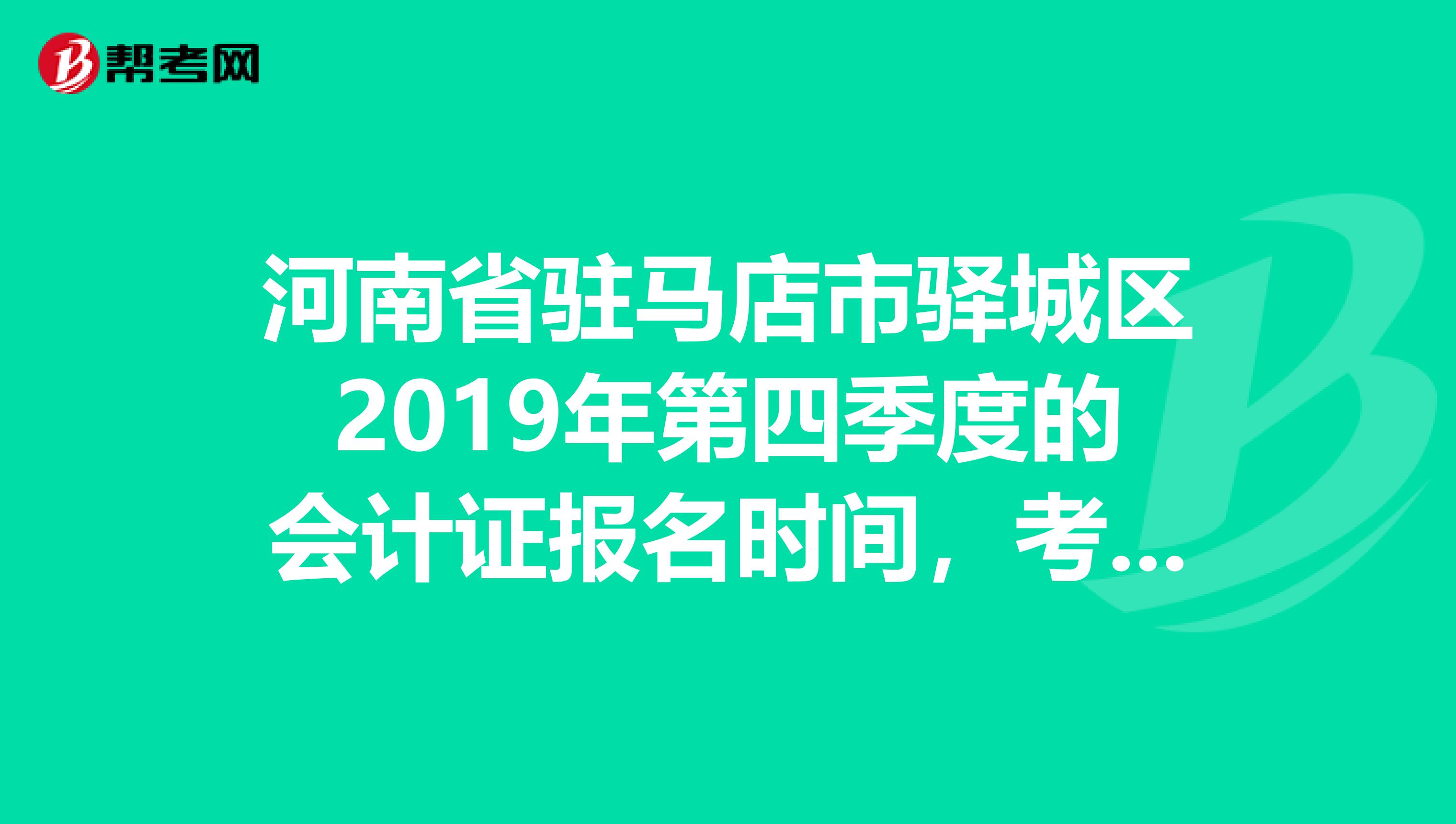 河南省驻马店市驿城区2019年第四季度的会计证报名时间,考试时间是什么