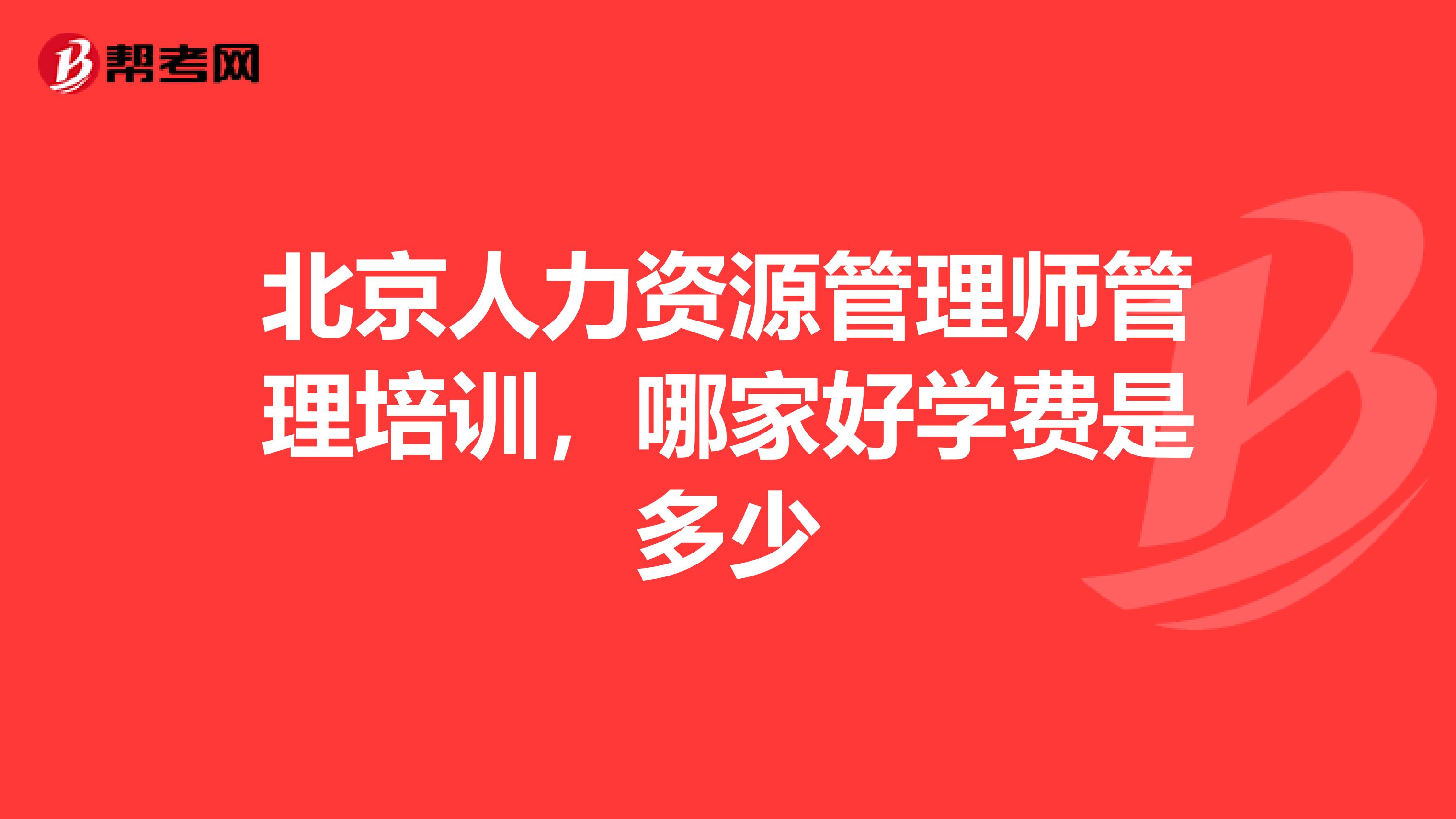 北京人力资源管理师管理培训,哪家好学费是多少