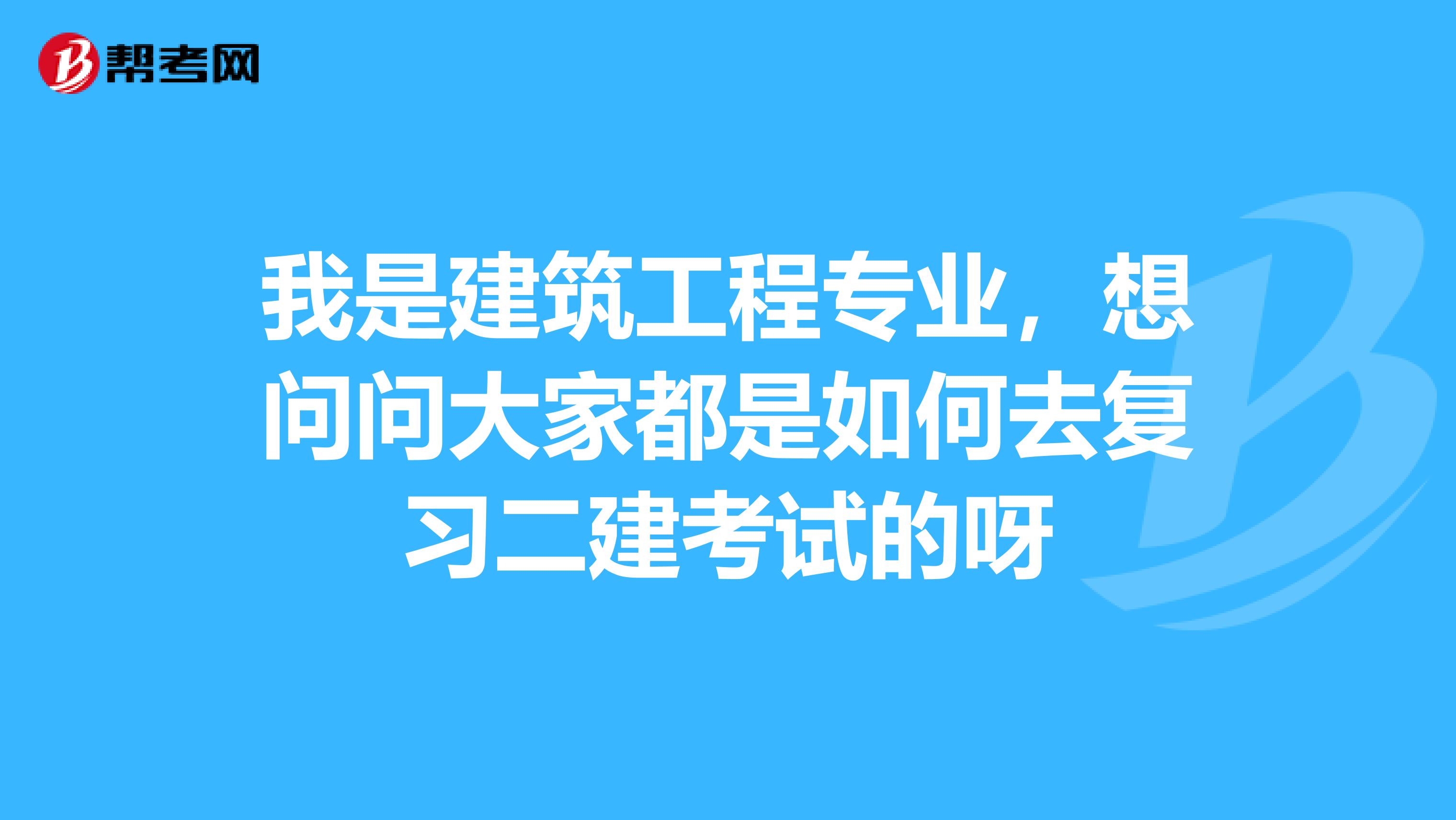 我是建筑工程专业,想问问大家都是如何去复习二建考试的呀