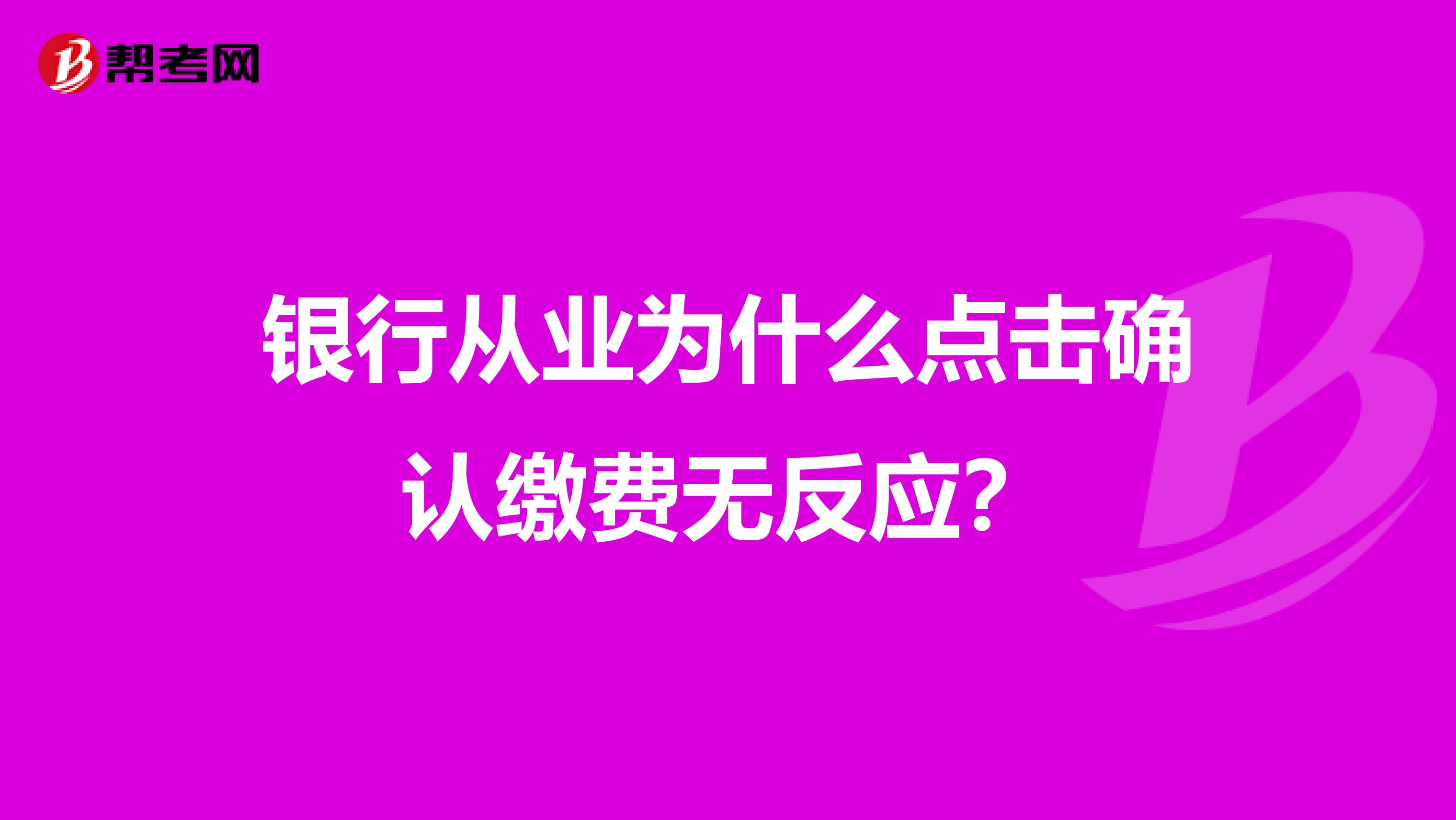 银行从业为什么点击确认缴费无反应?