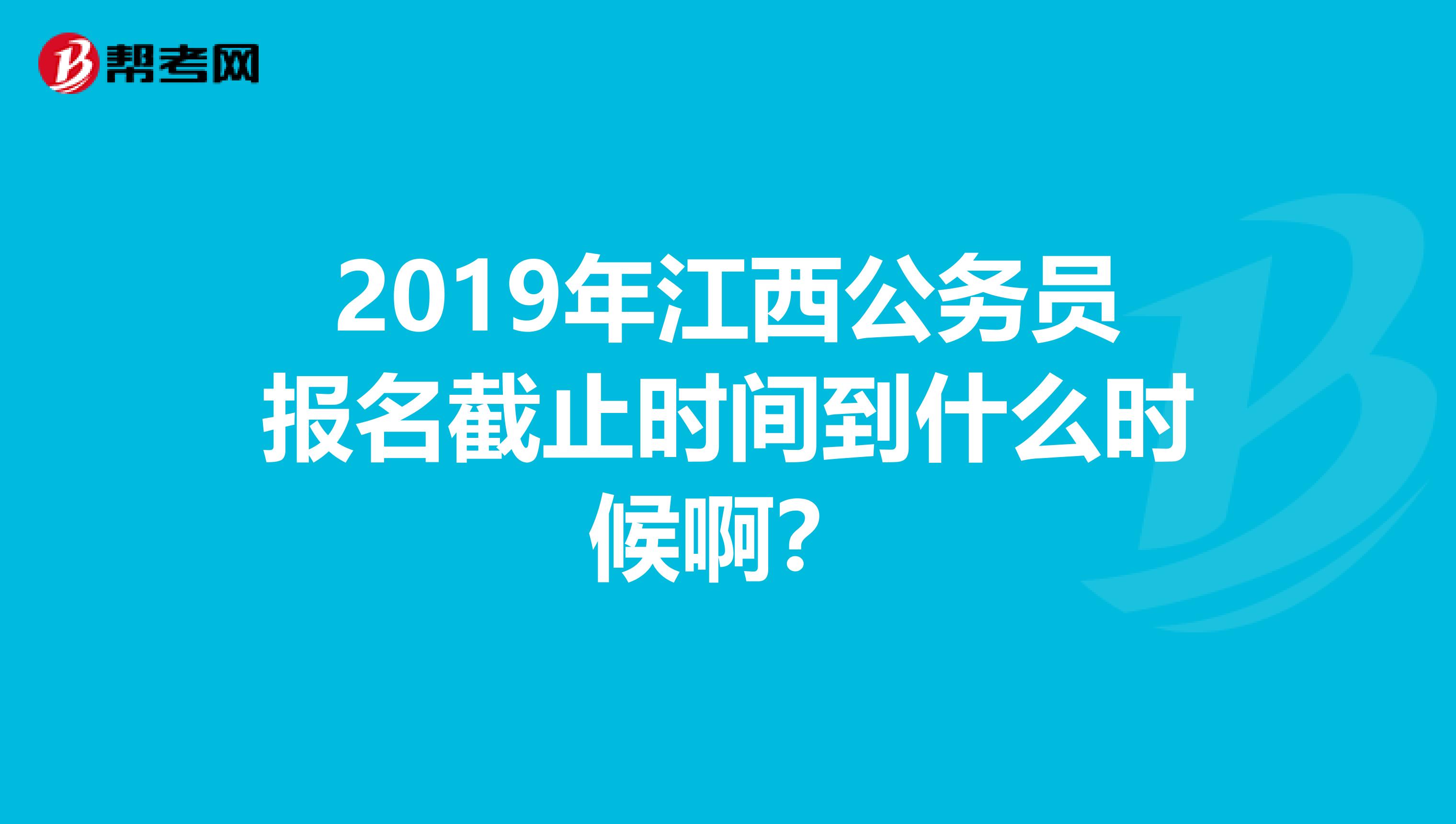 2019年江西公务员报名截止时间到什么时候啊?