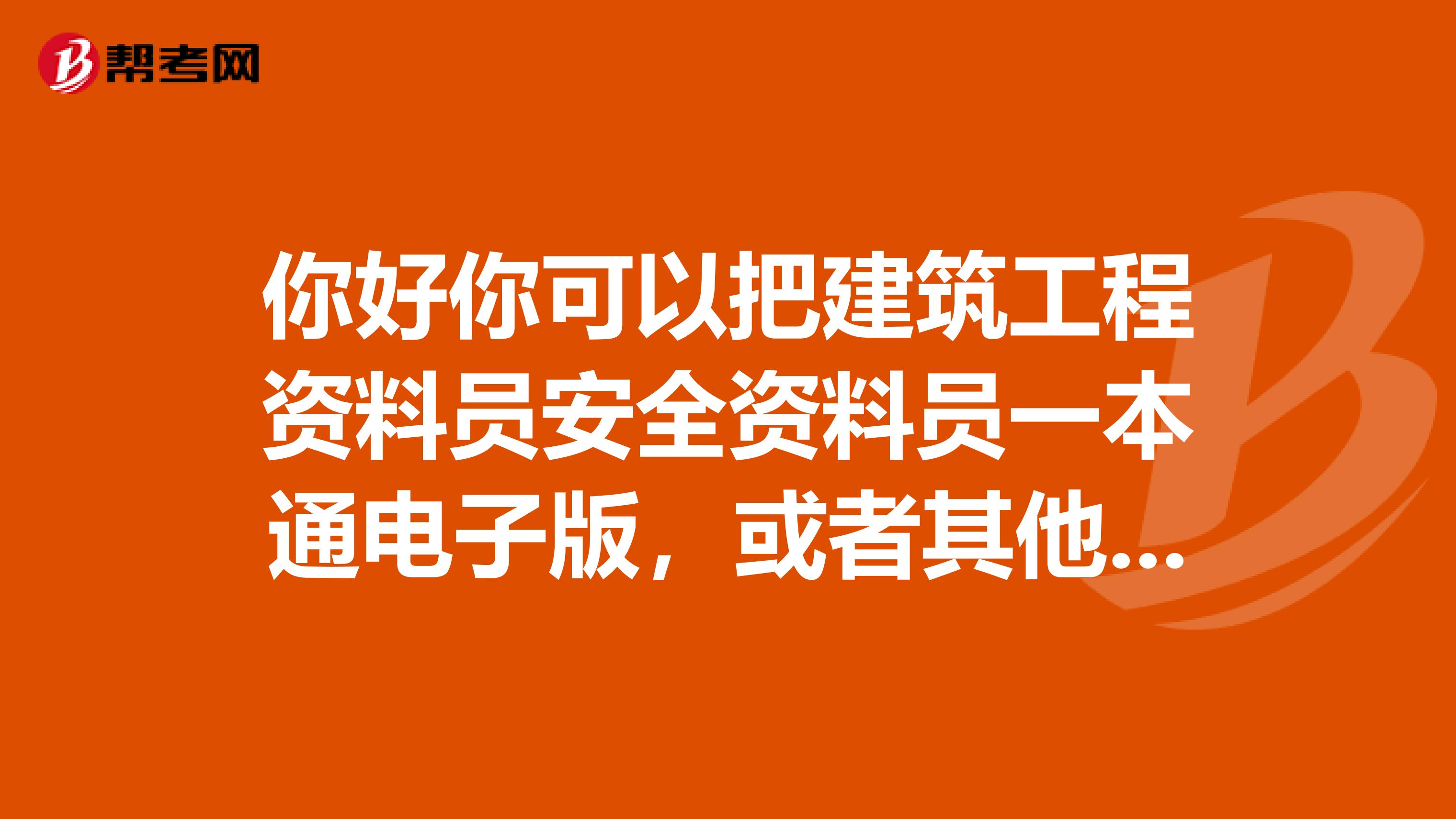 你好你可以把建筑工程资料员安全资料员一本通电子版,或者其他资料员入门书发给我一份吗谢谢