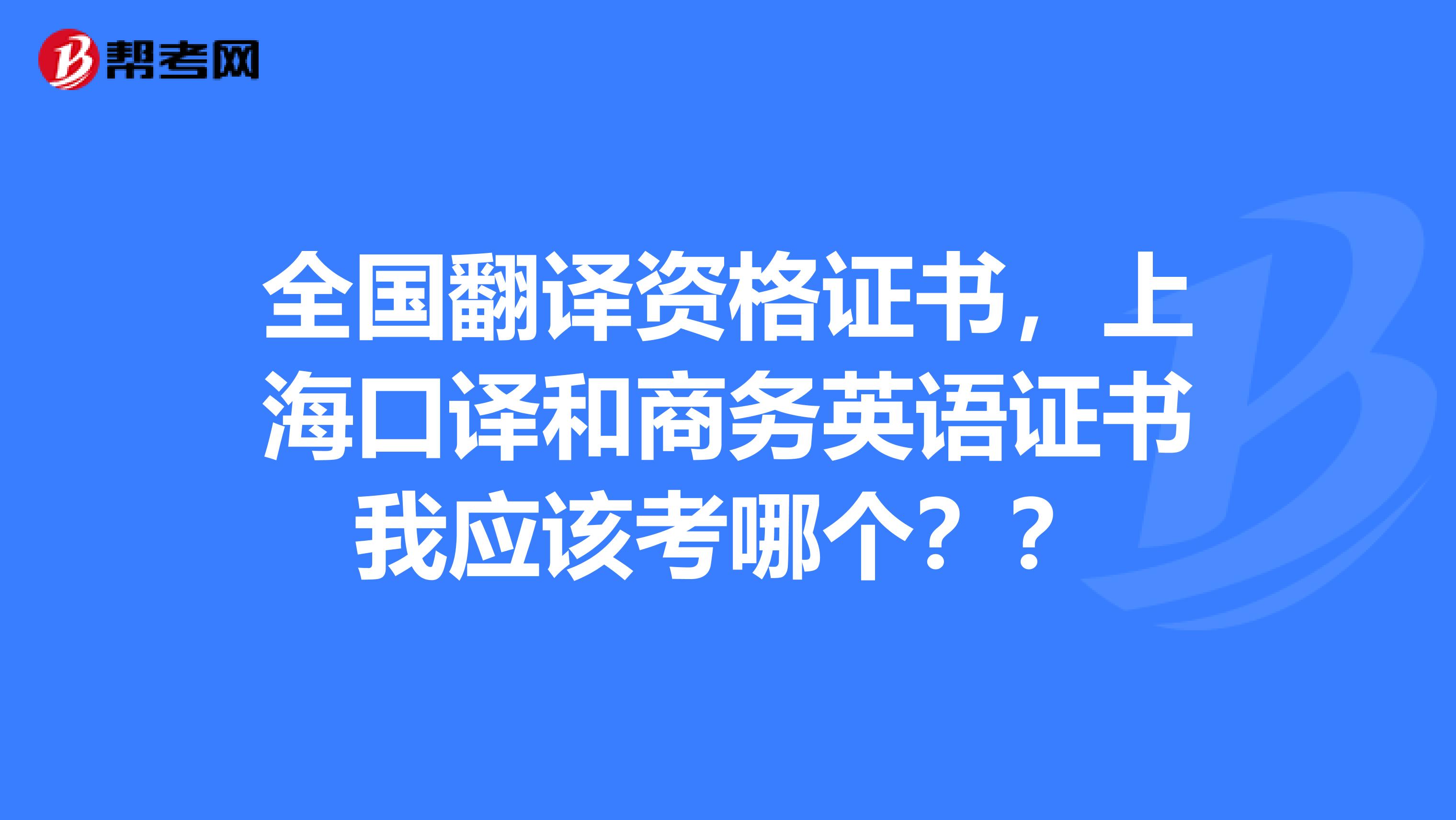 全國翻譯資格證書,上海口譯和商務英語證書我應該考哪個?