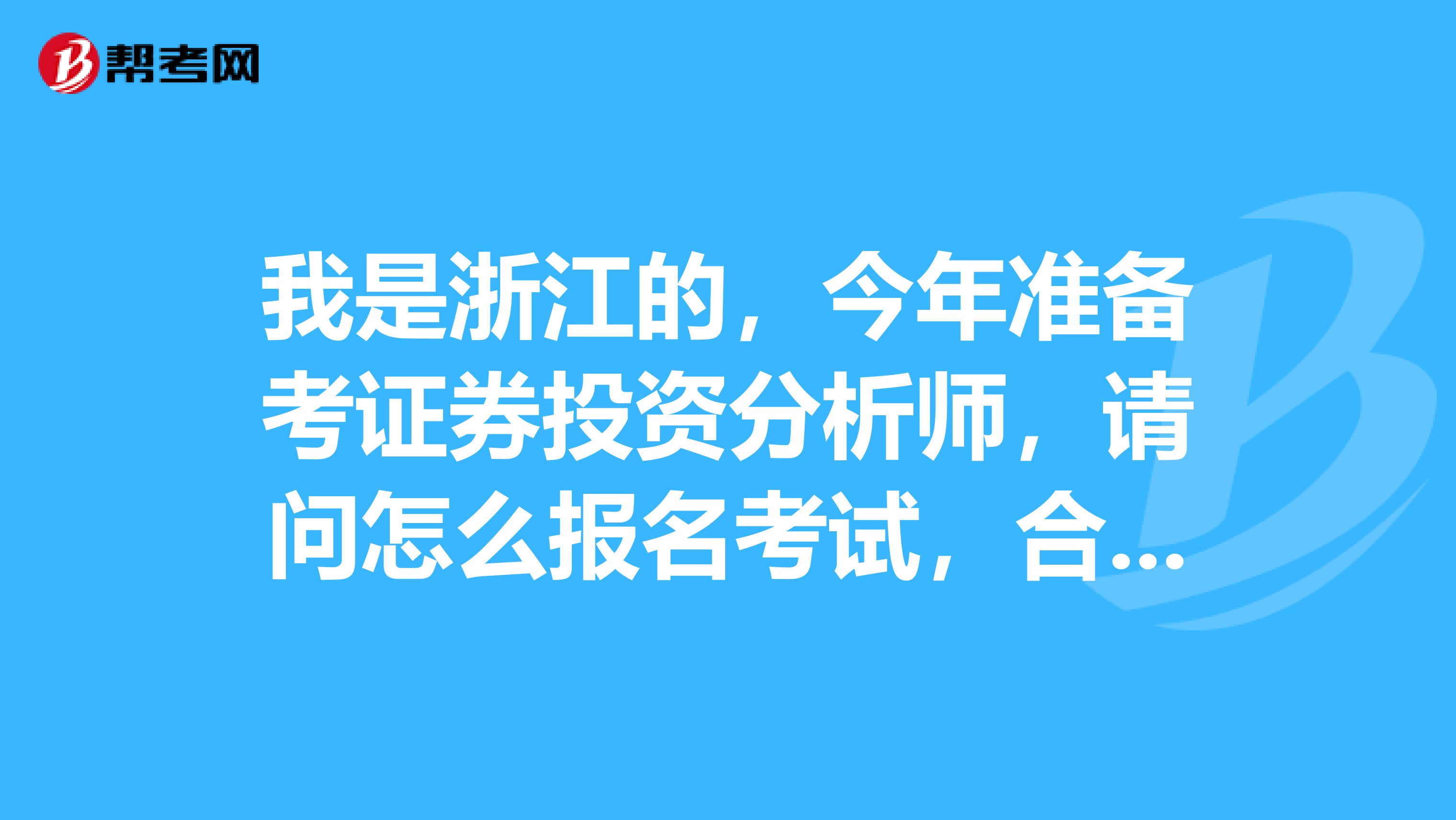 我是浙江的，今年准备考证券投资分析师，请问怎么报名考试，合格标准是多少？