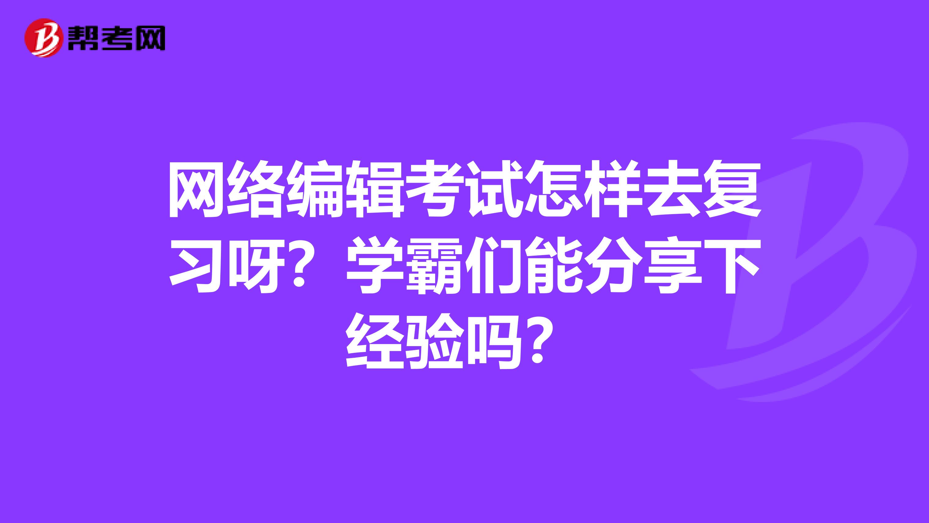 网络编辑考试怎样去复习呀？学霸们能分享下经验吗？