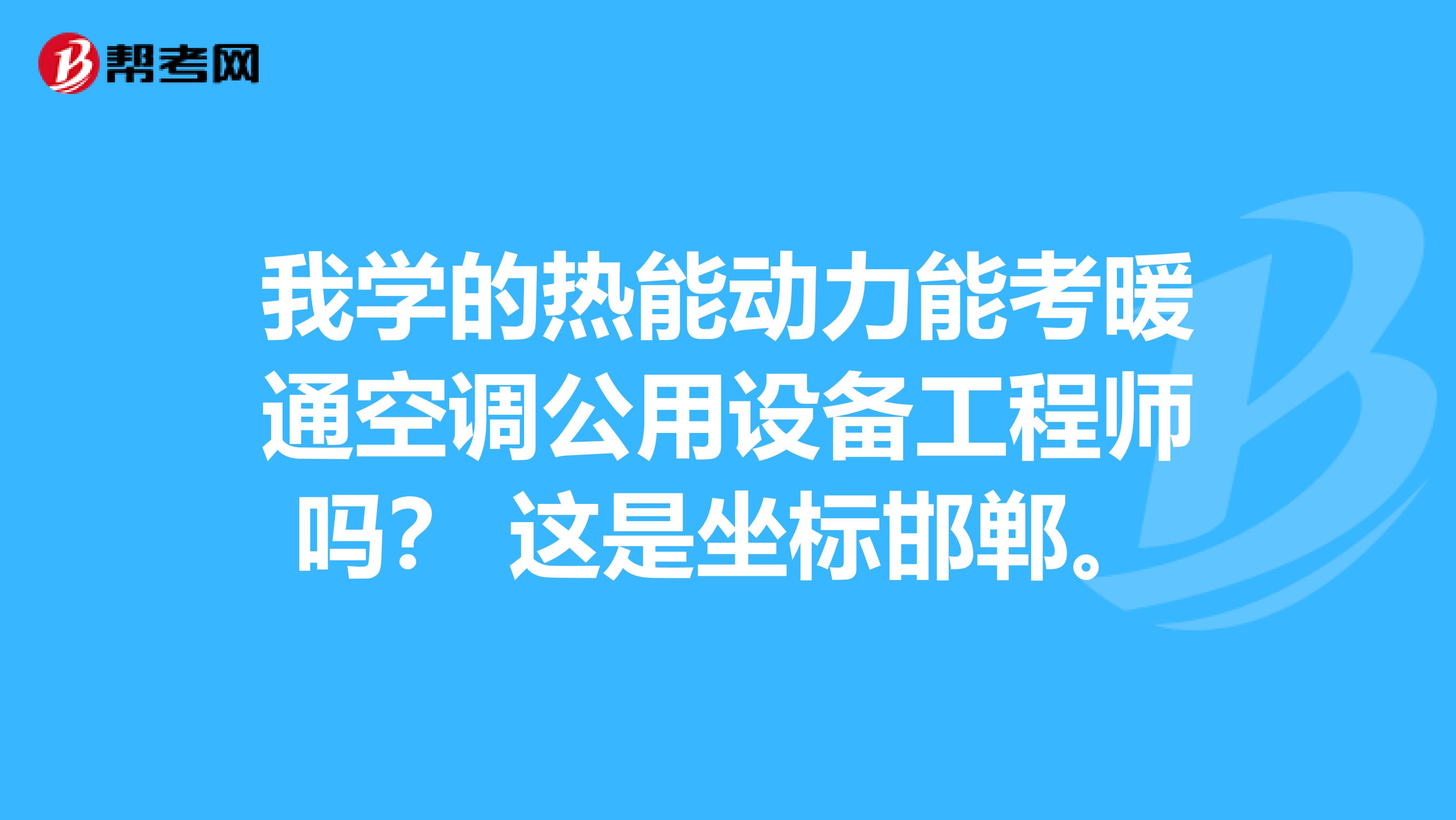 我学的热能动力能考暖通空调公用设备工程师吗？ 这是坐标邯郸。