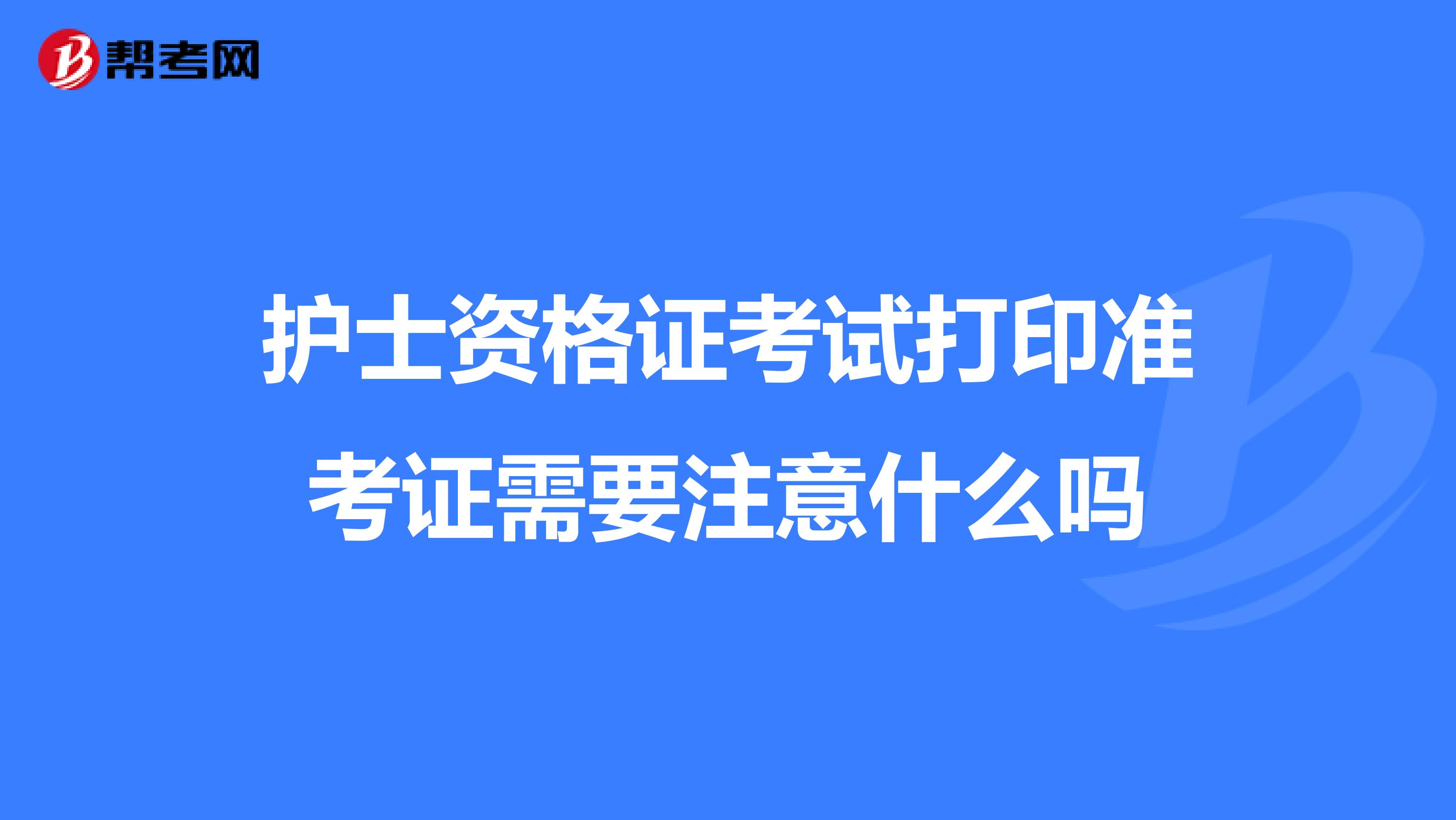 护士资格证考试打印准考证需要注意什么吗
