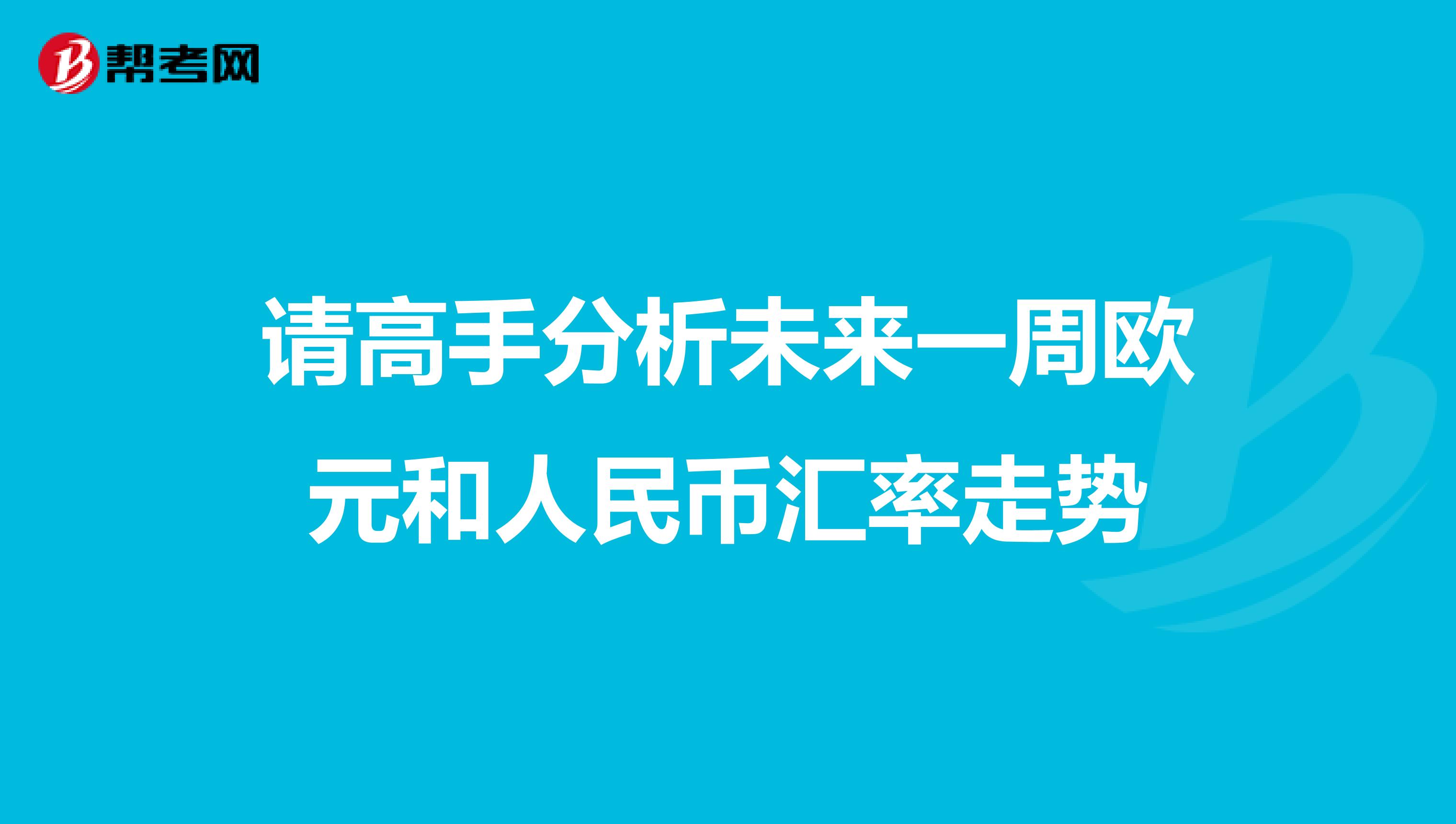请高手分析未来一周欧元和人民币汇率走势