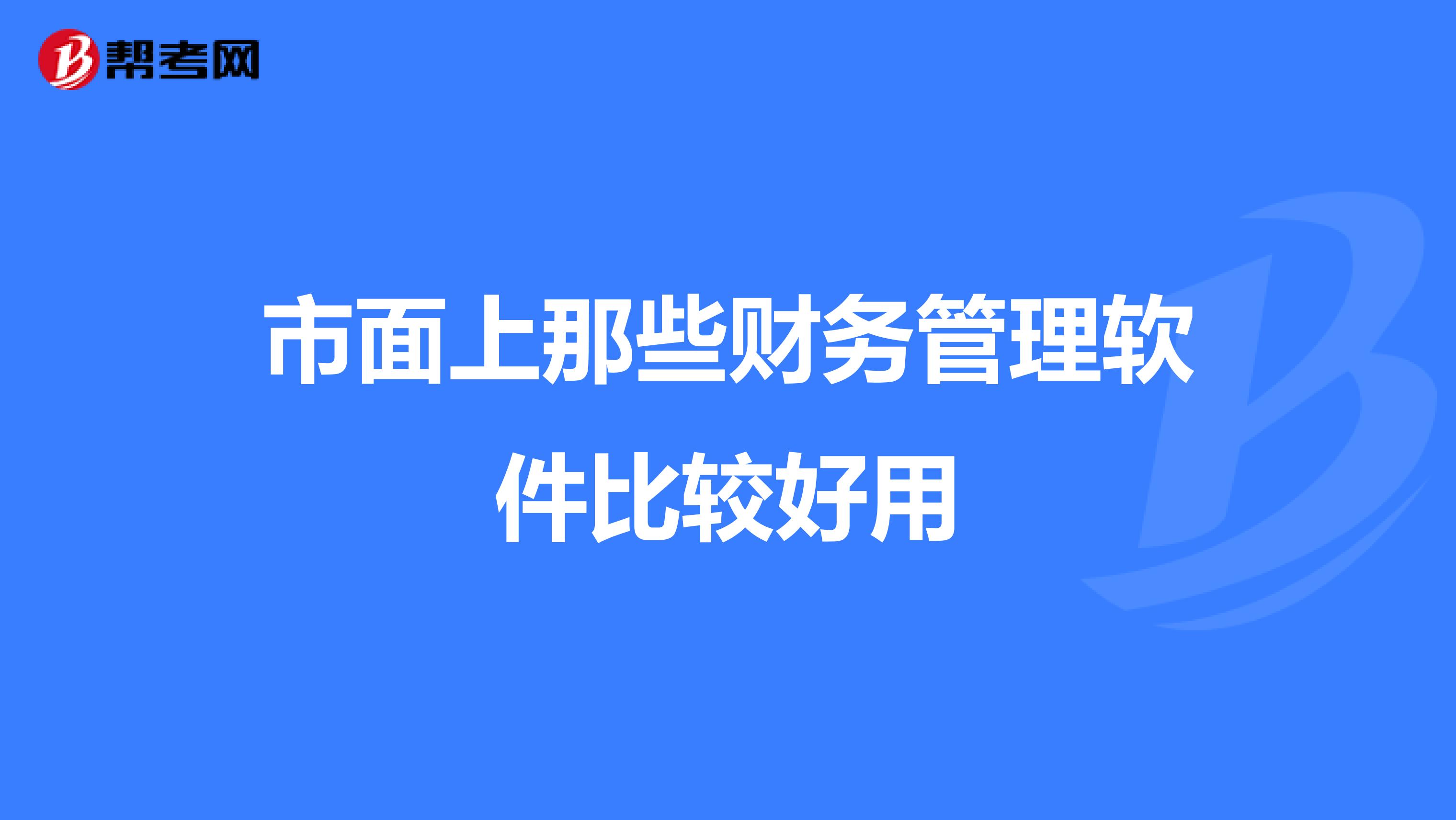 市面上那些財(cái)務(wù)管理軟件比較好用