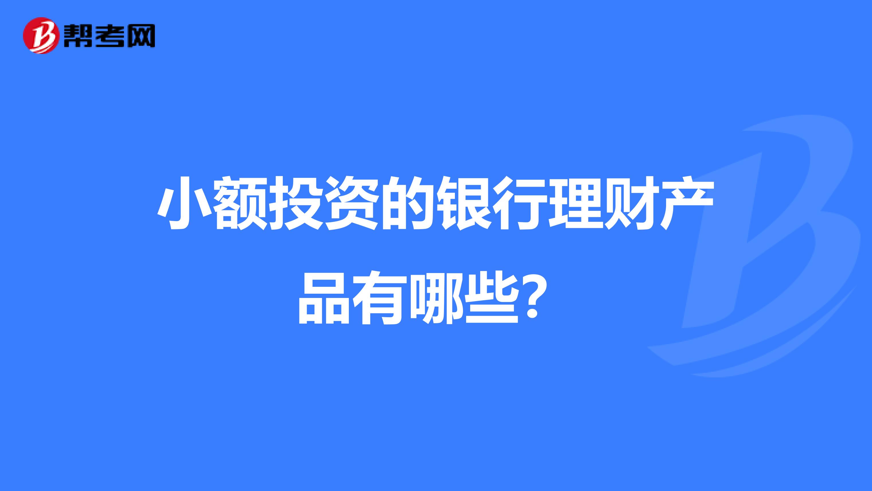 小额投资的银行理财产品有哪些?