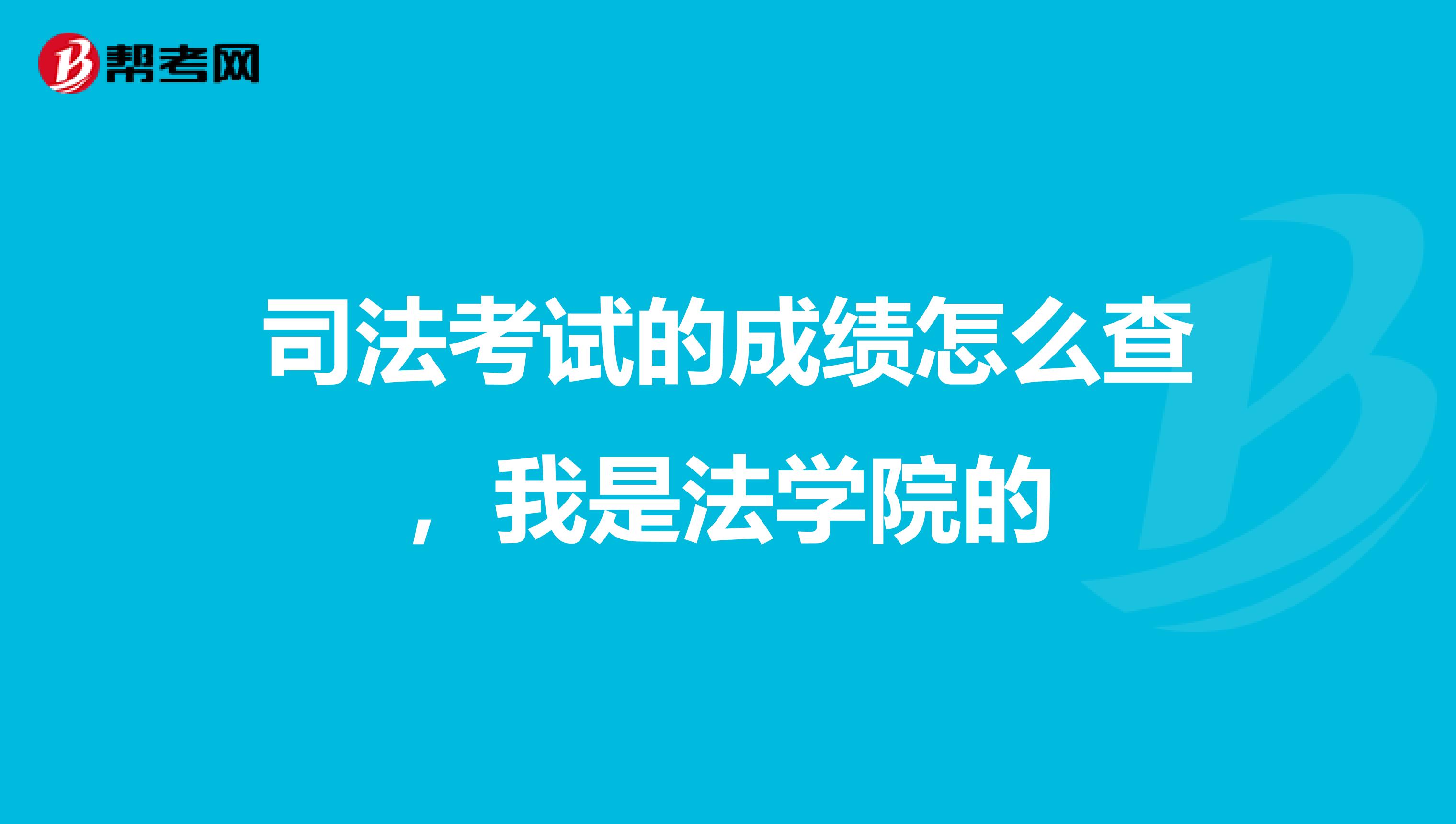 司法考试的成绩怎么查，我是法学院的