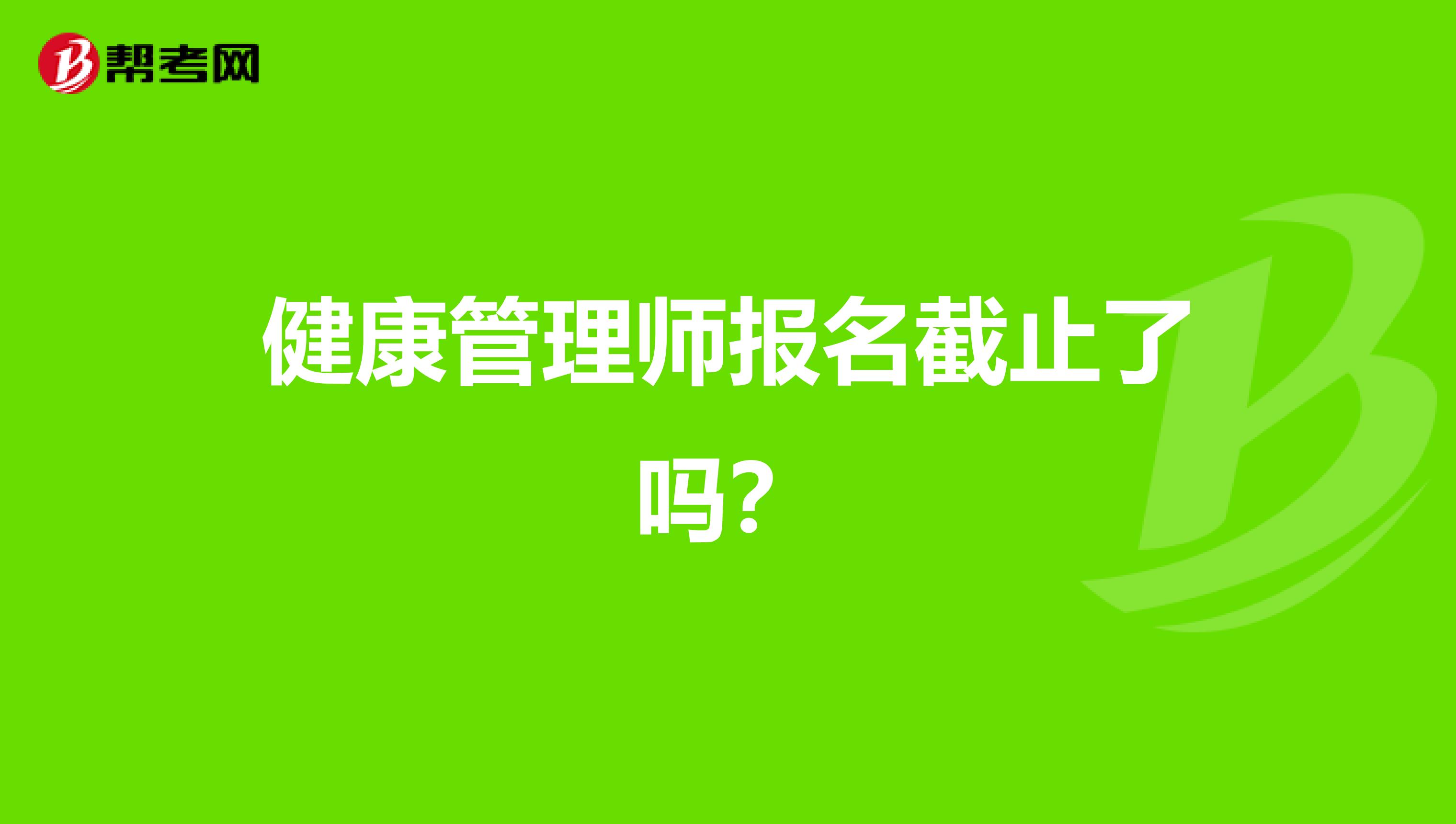 健康管理师报名截止了吗？