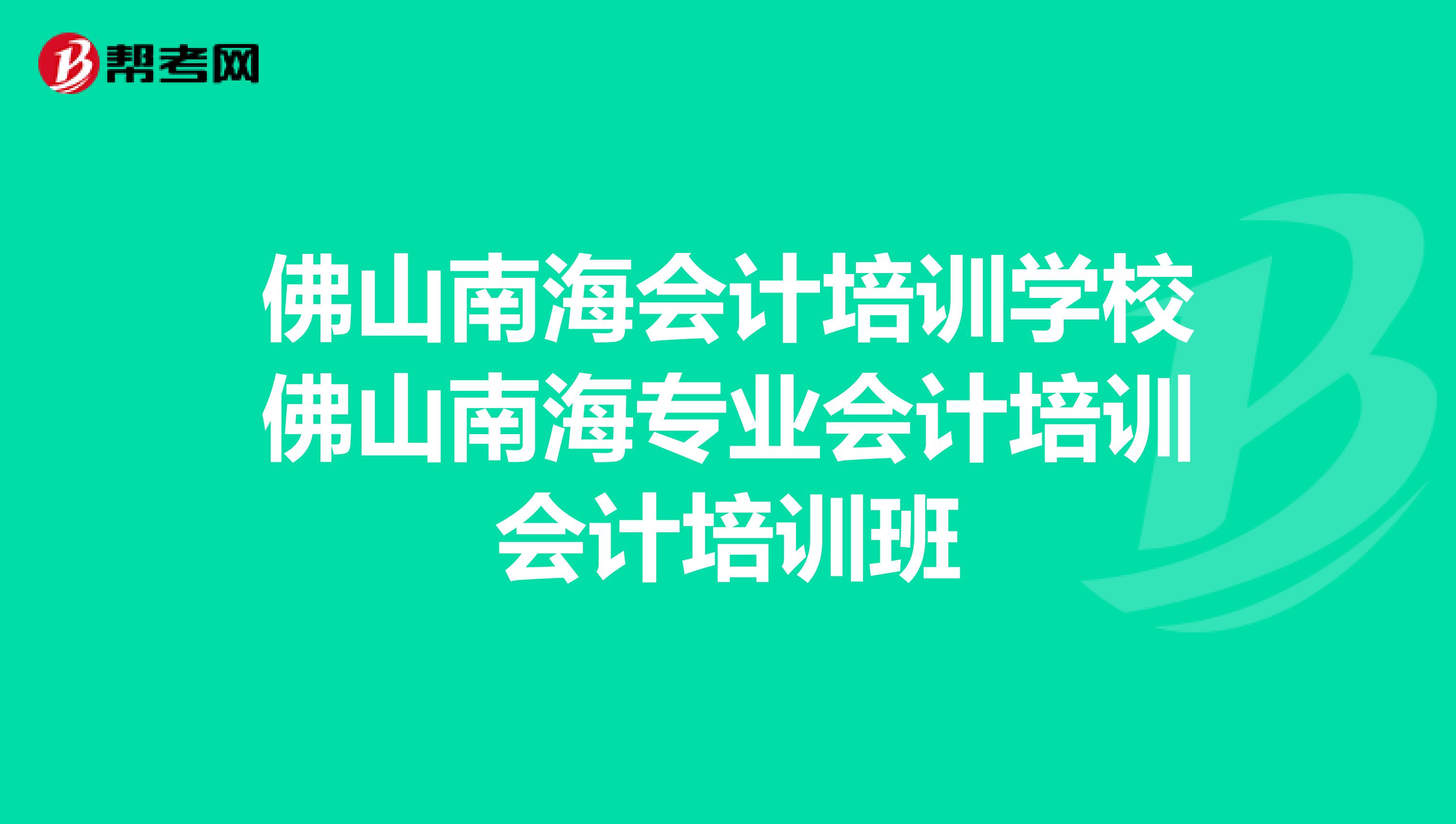 佛山南海会计培训学校佛山南海专业会计培训会计培训班