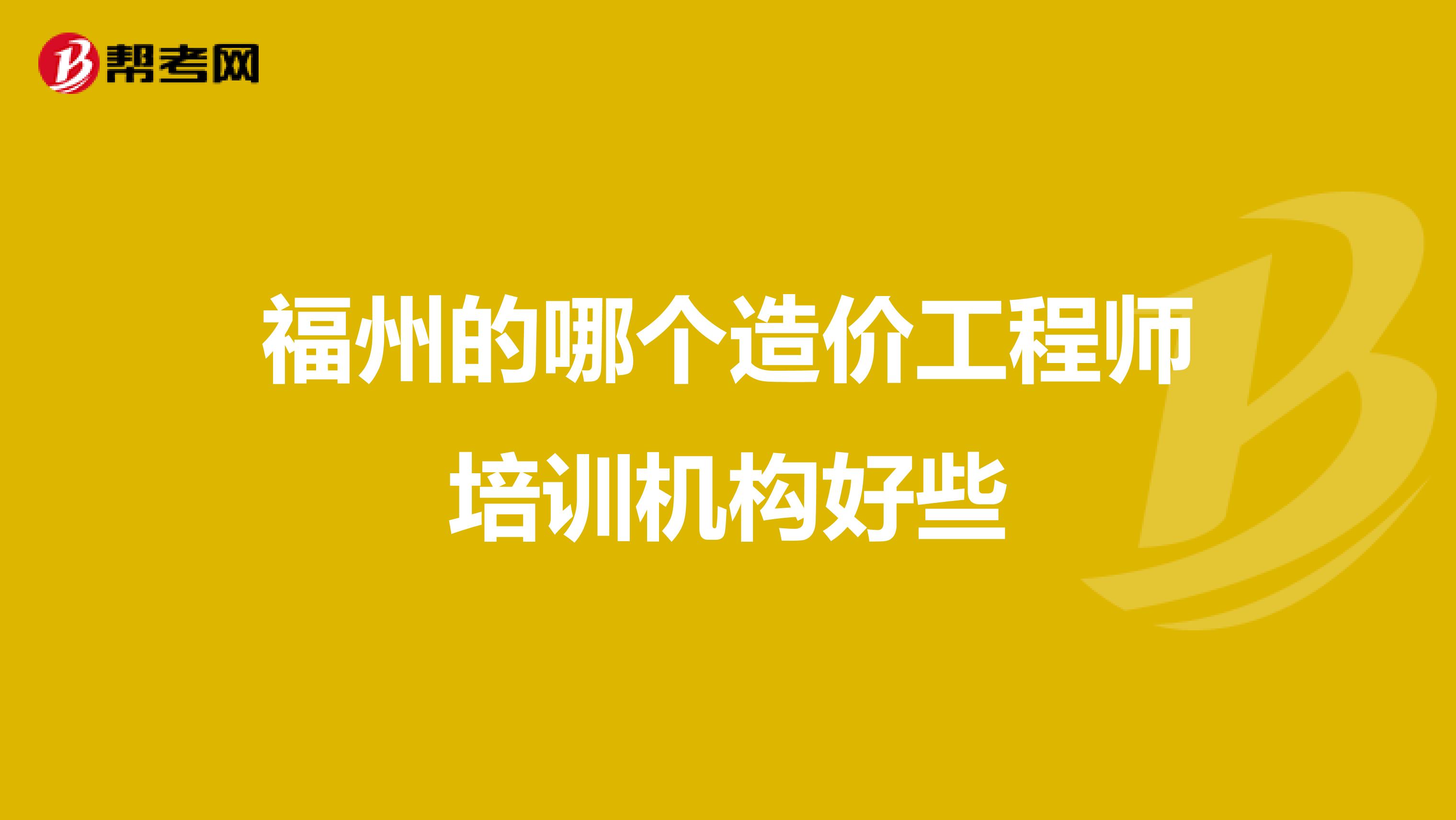 福州的哪个造价工程师培训机构好些