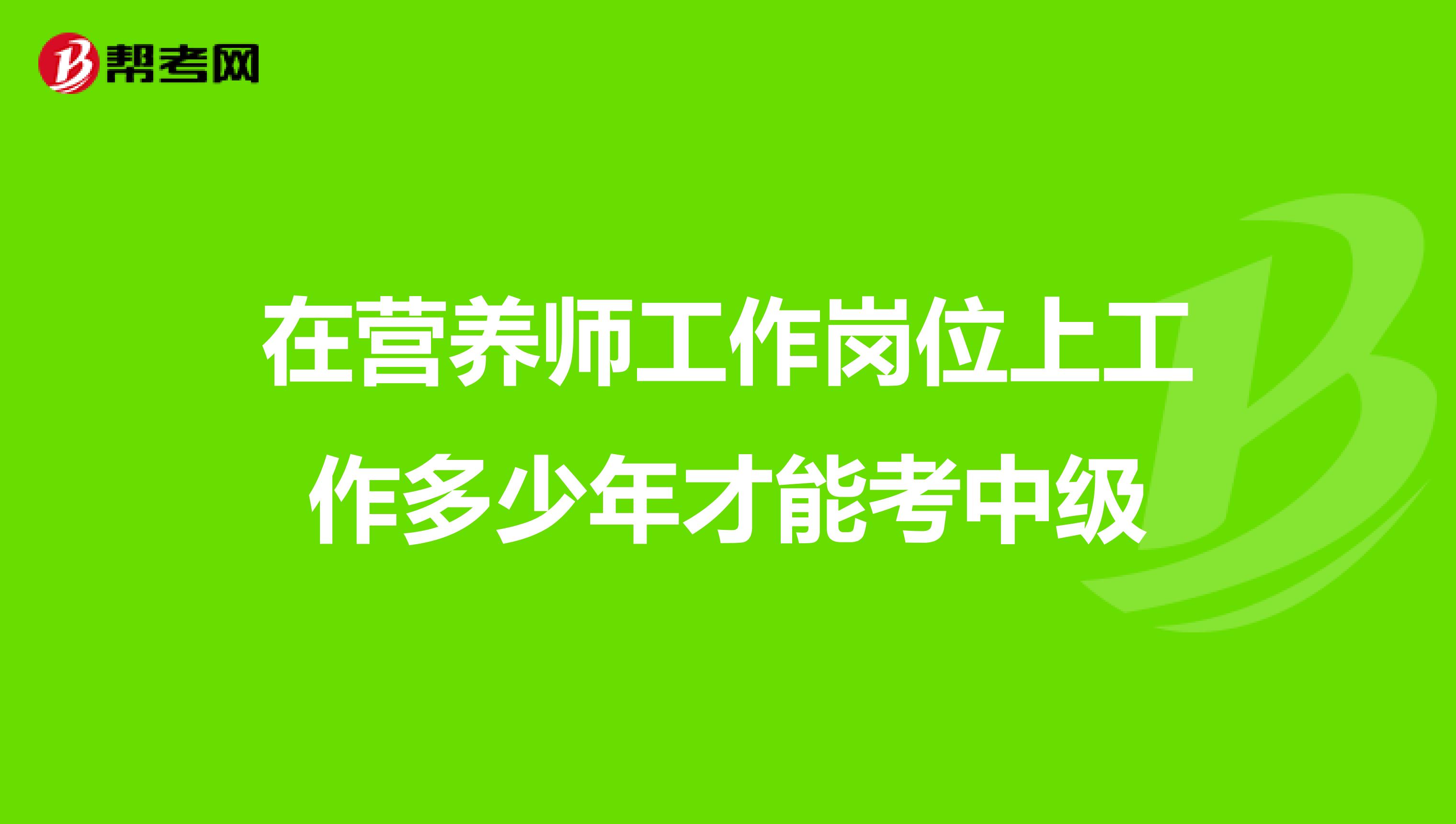 在营养师工作岗位上工作多少年才能考中级