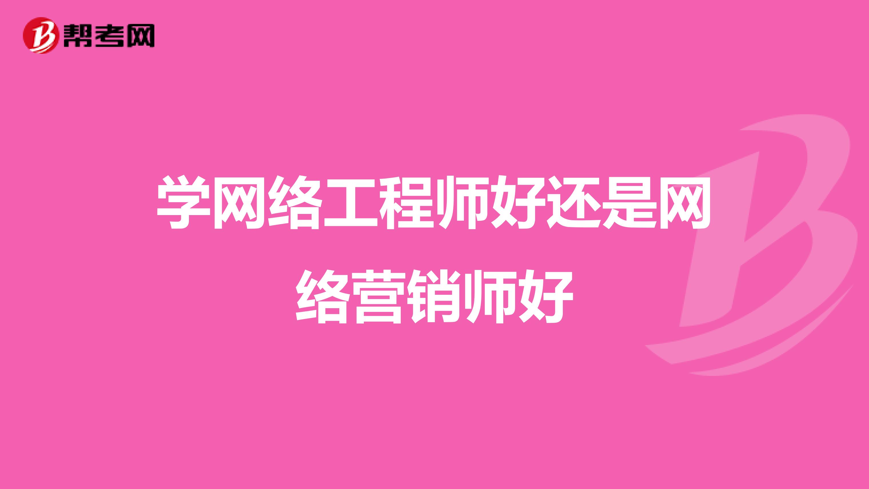 学网络工程师好还是网络营销师好