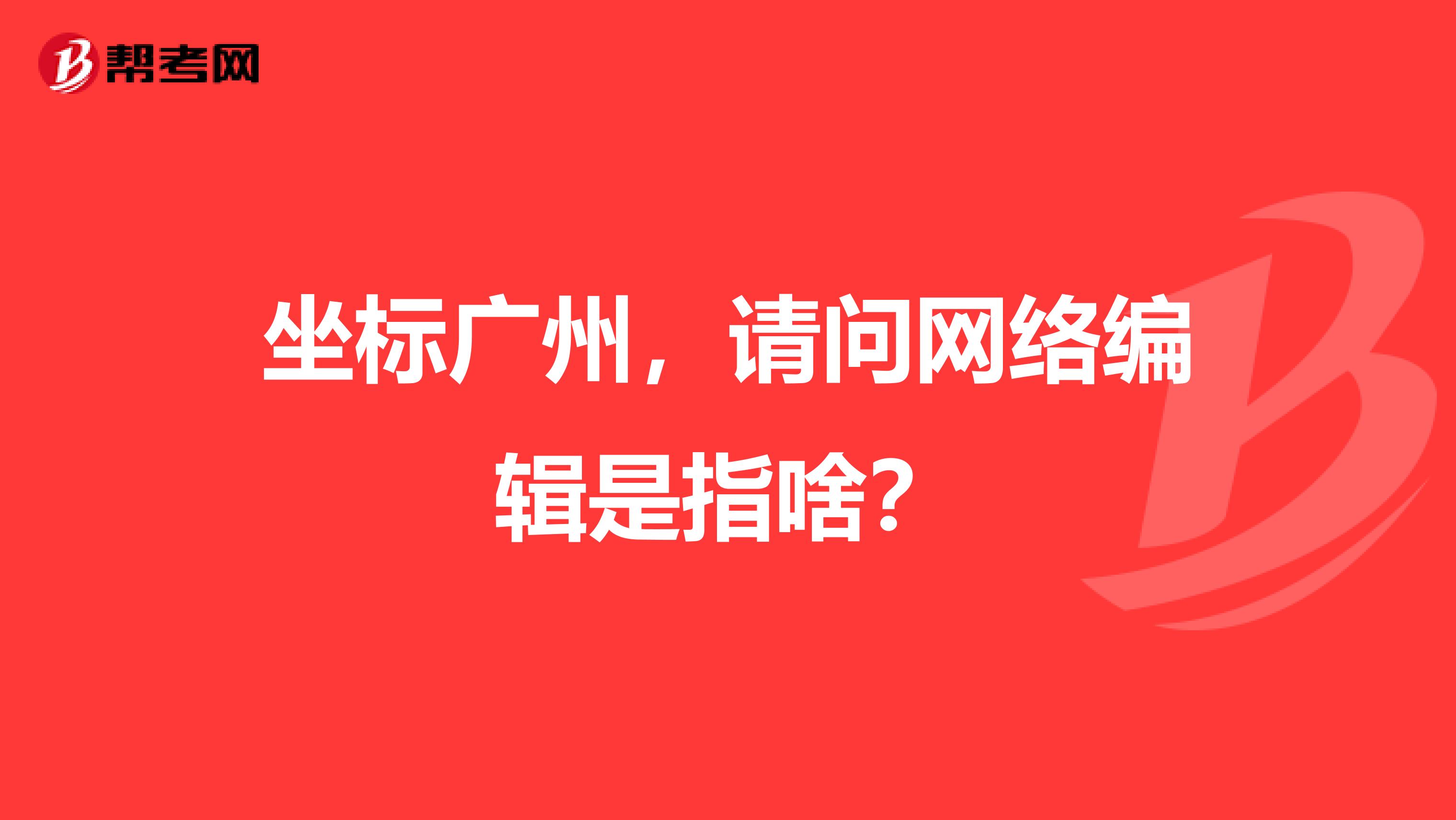 坐标广州,请问网络编辑是指啥?