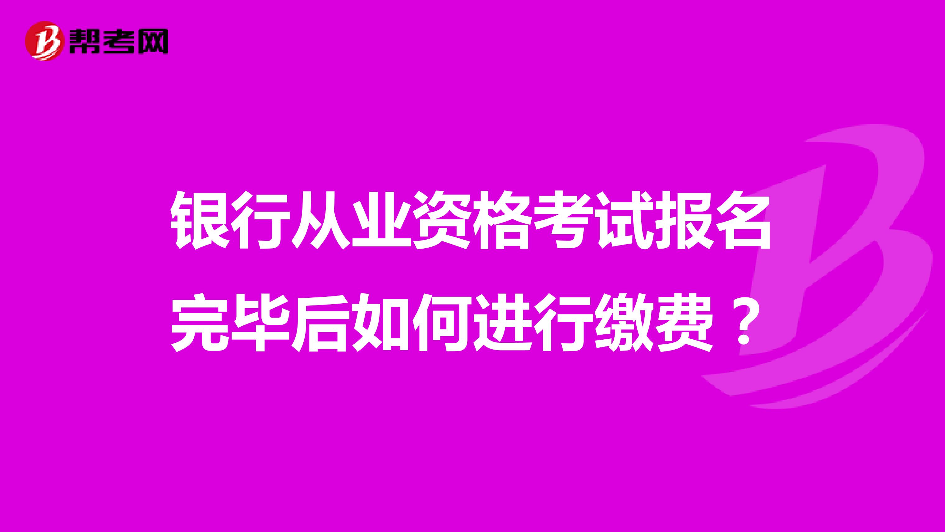 银行从业资格考试报名完毕后如何进行缴费?