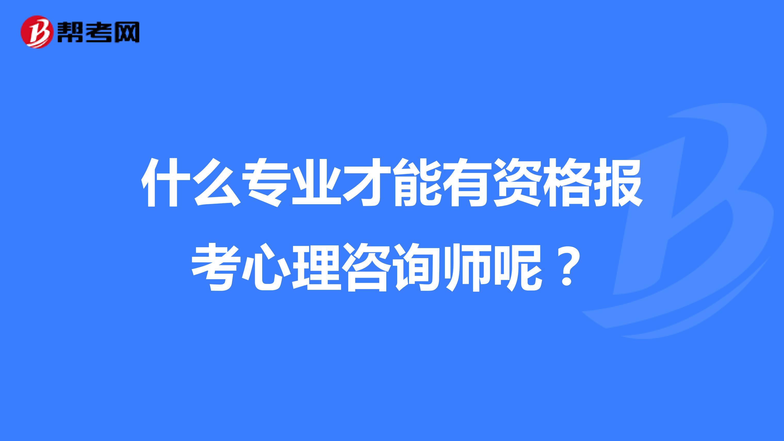 什么专业才能有资格报考心理咨询师呢?