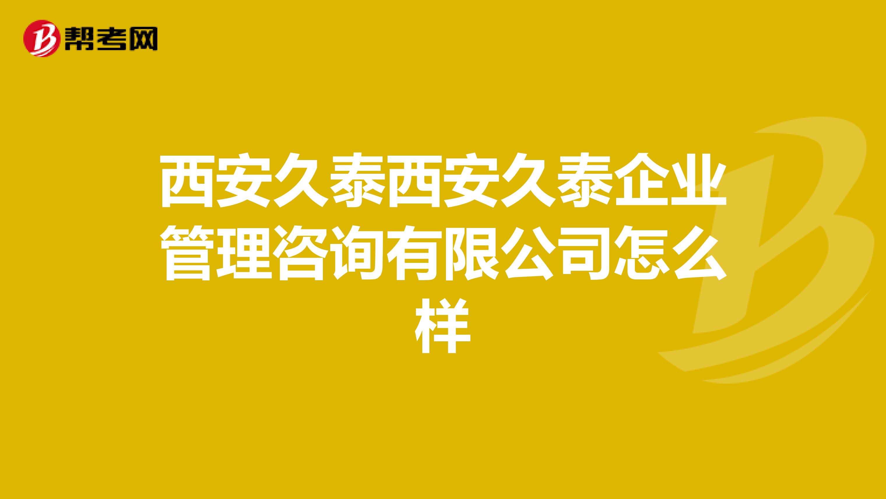西安久泰西安久泰企业管理咨询有限公司怎么样