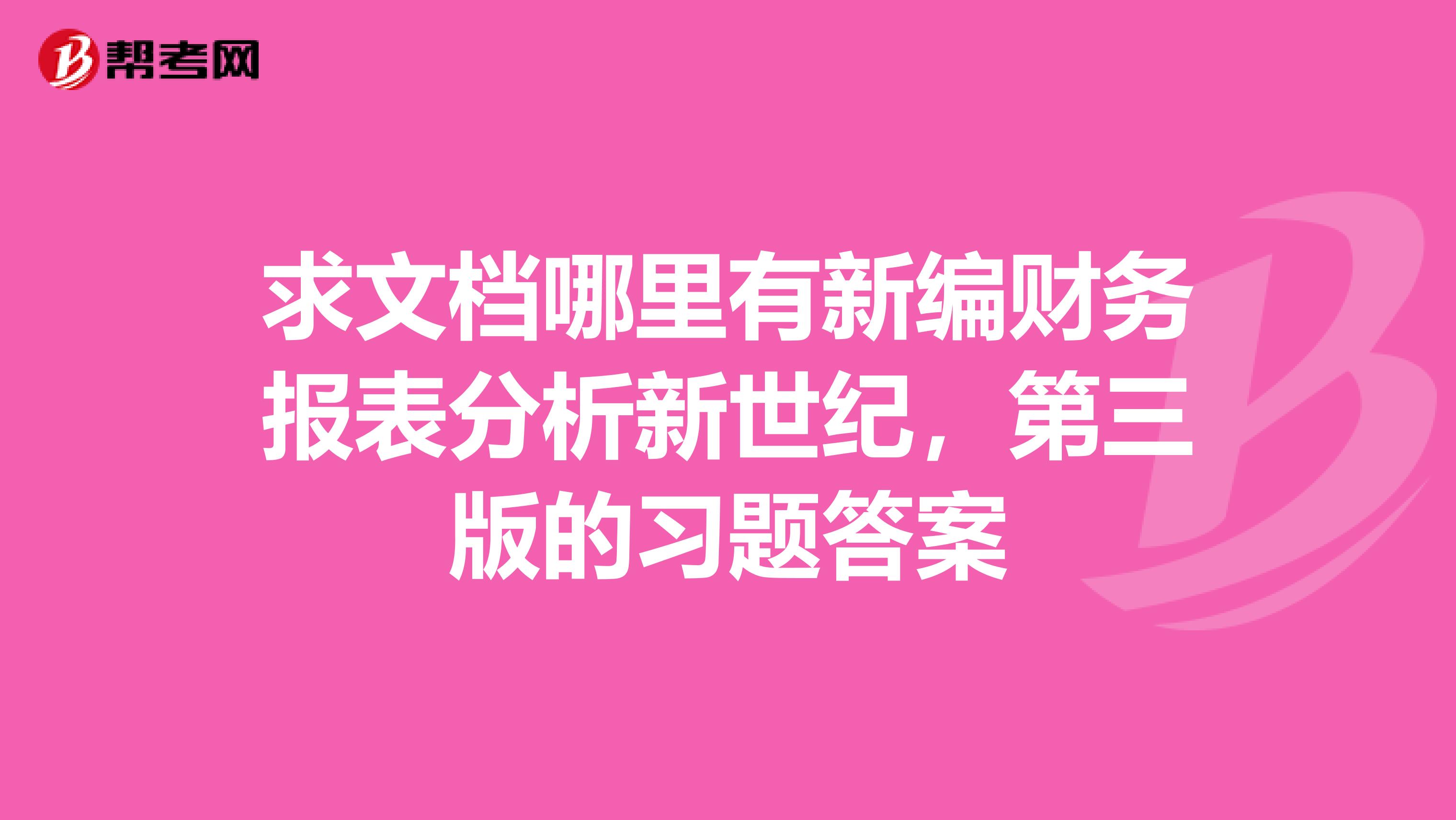 求文档哪里有新编财务报表分析新世纪，第三版的习题答案