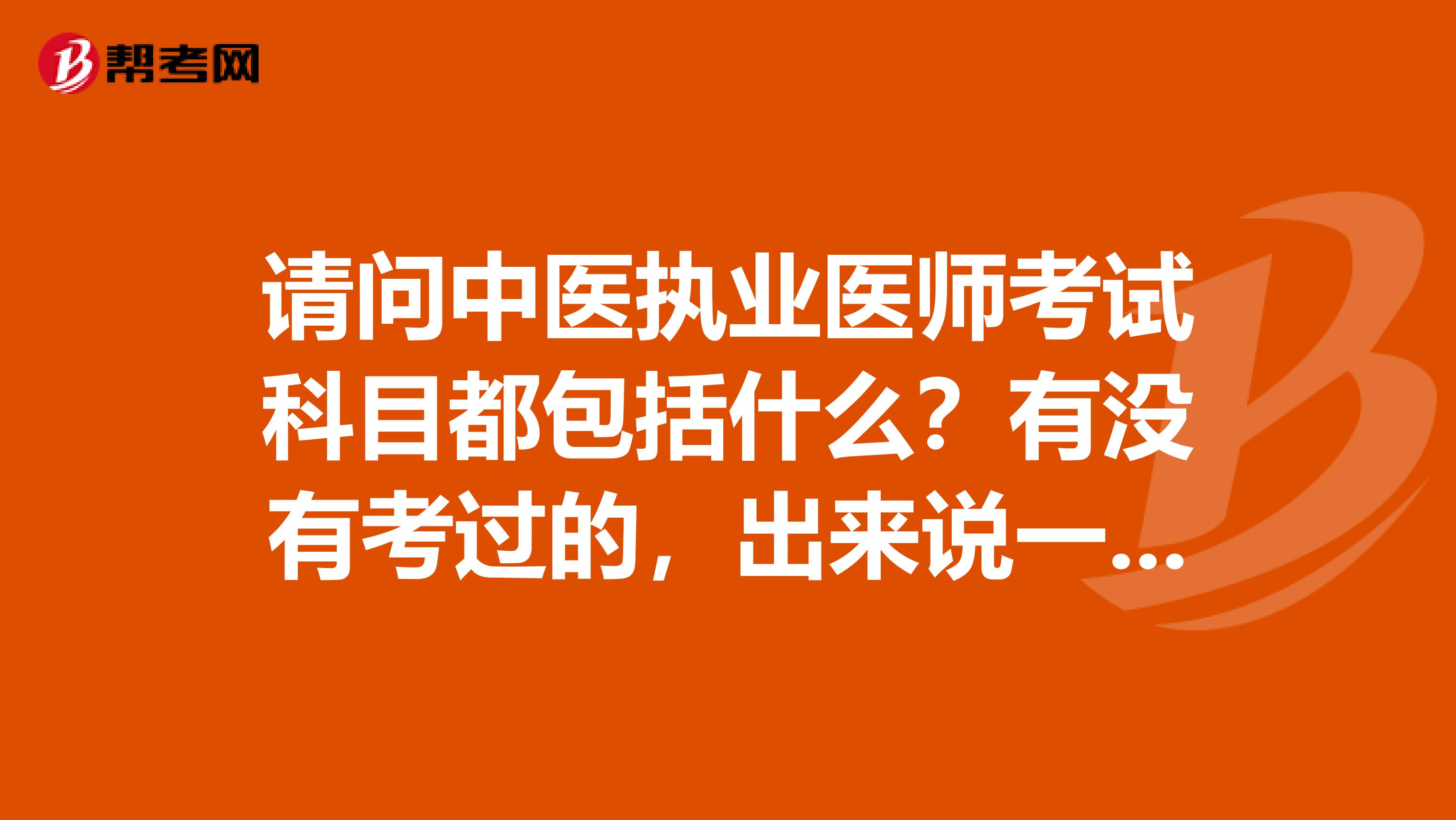 请问中医执业医师考试科目都包括什么?有没有考过的,出来说一下呢?