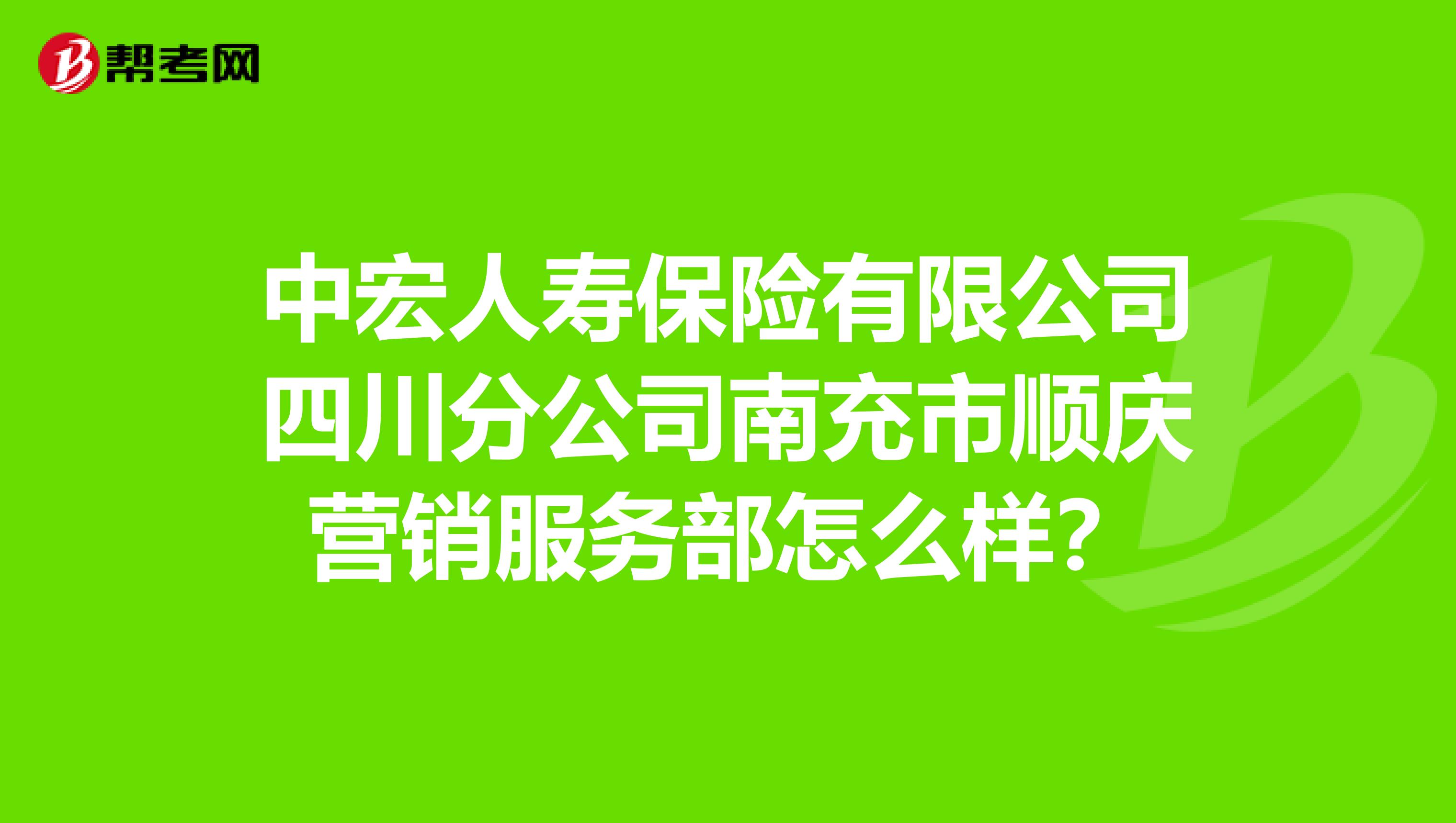 中宏人寿保险有限公司四川分公司南充市顺庆营销服务部怎么样？