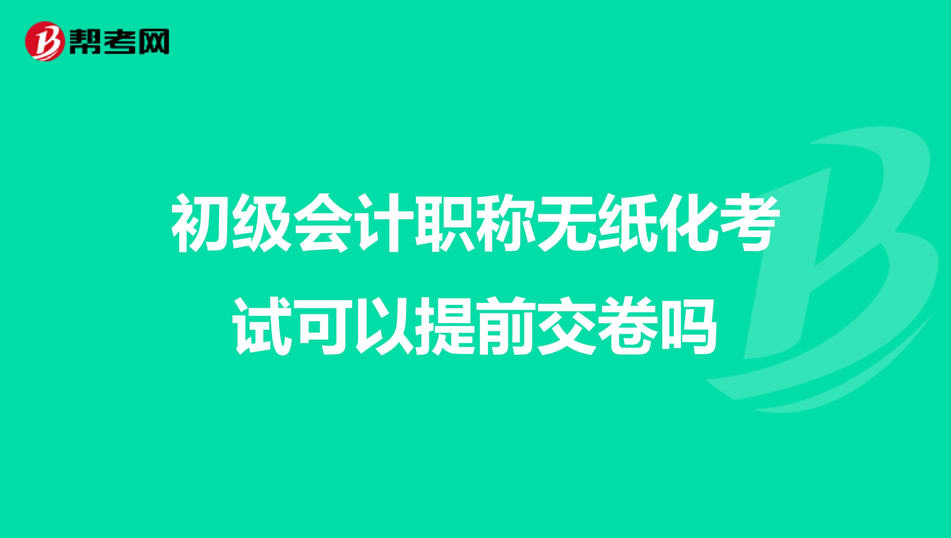 初级会计职称无纸化考试可以提前交卷吗