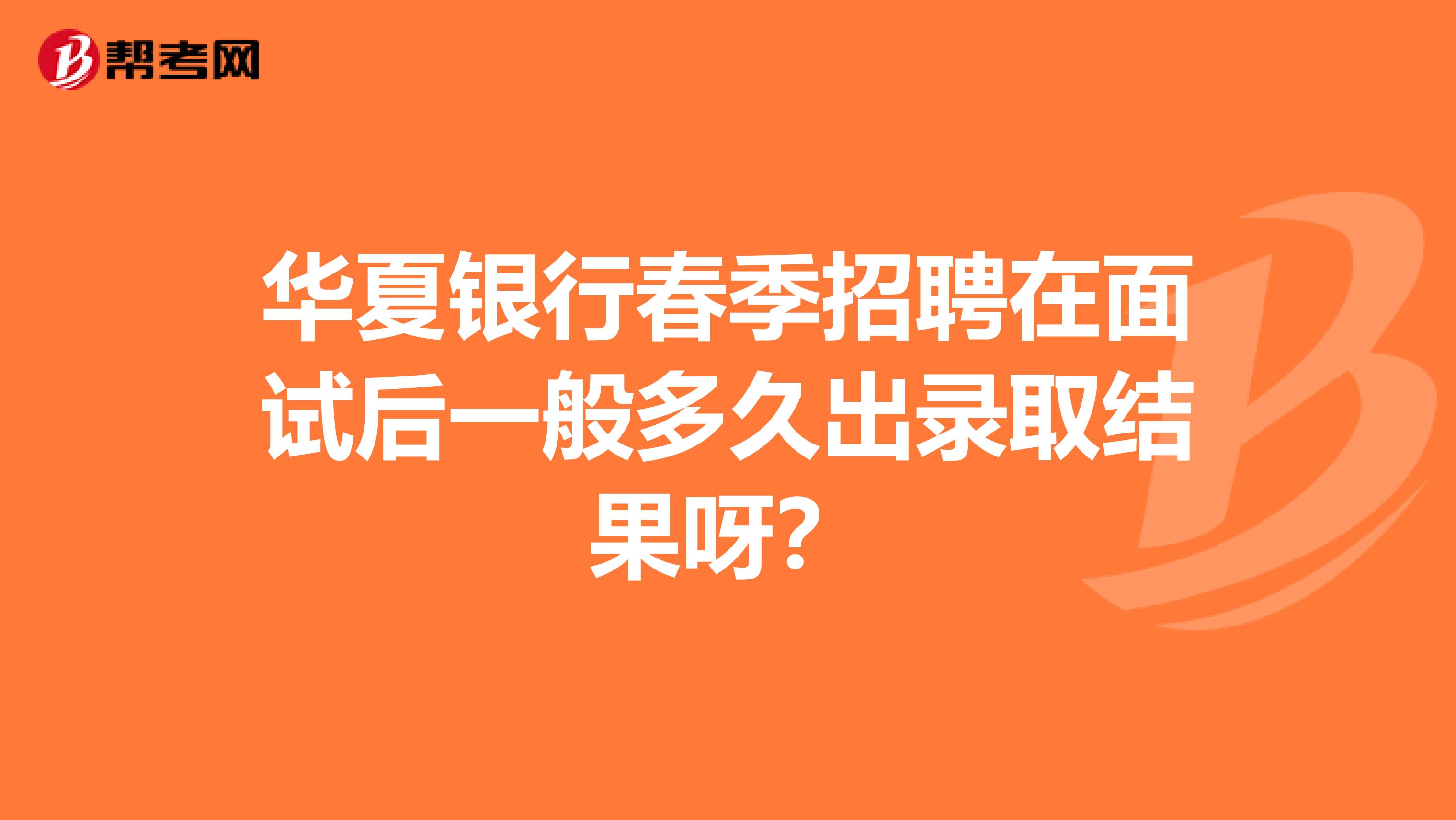 華夏銀行春季招聘在面試后一般多久出錄取結(jié)果呀？
