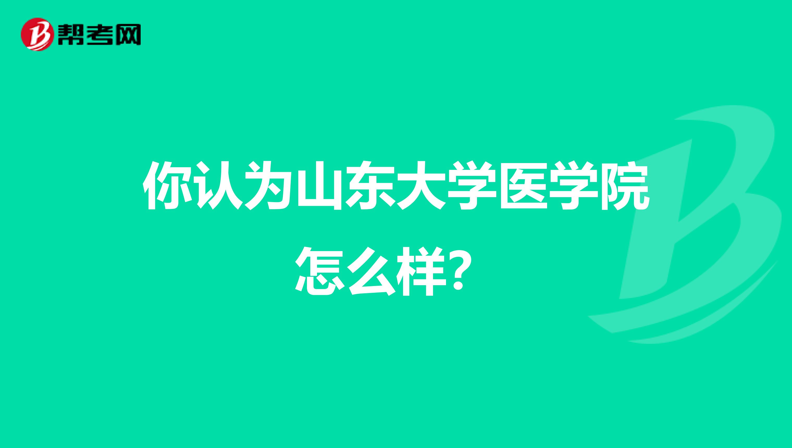 你认为山东大学医学院怎么样?