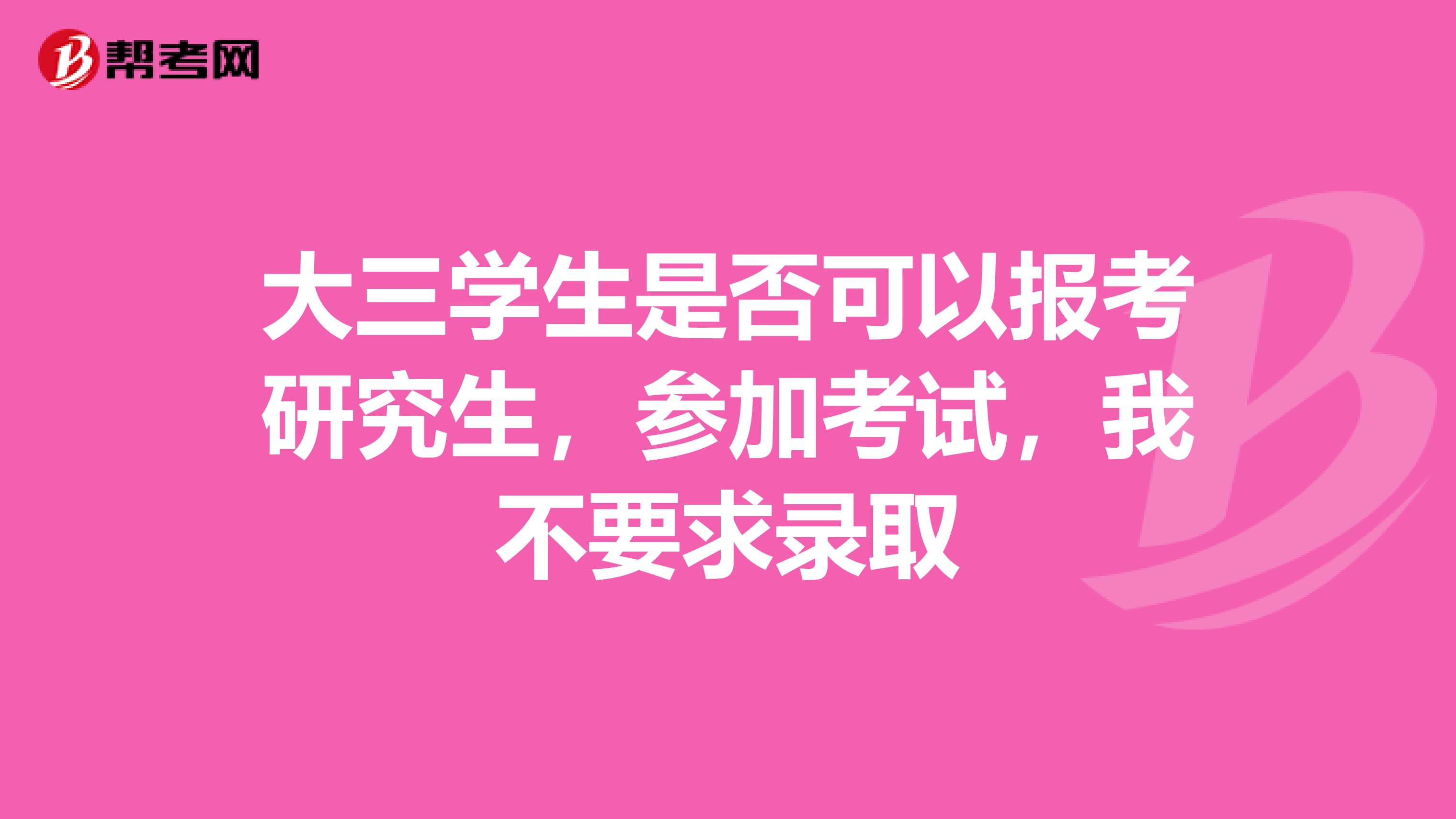 大三学生是否可以报考研究生，参加考试，我不要求录取