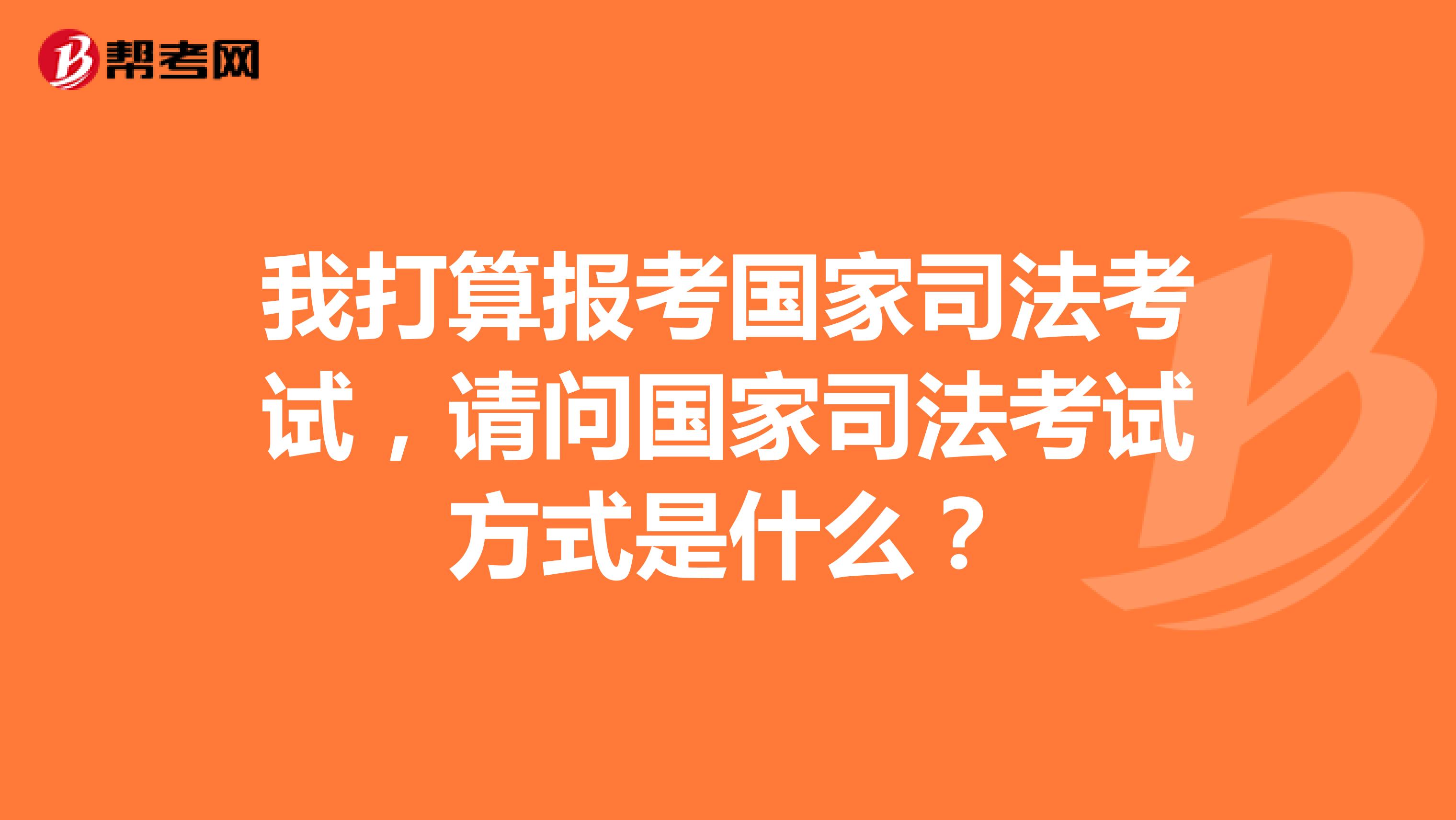 我打算报考国家司法考试,请问国家司法考试方式是什么?