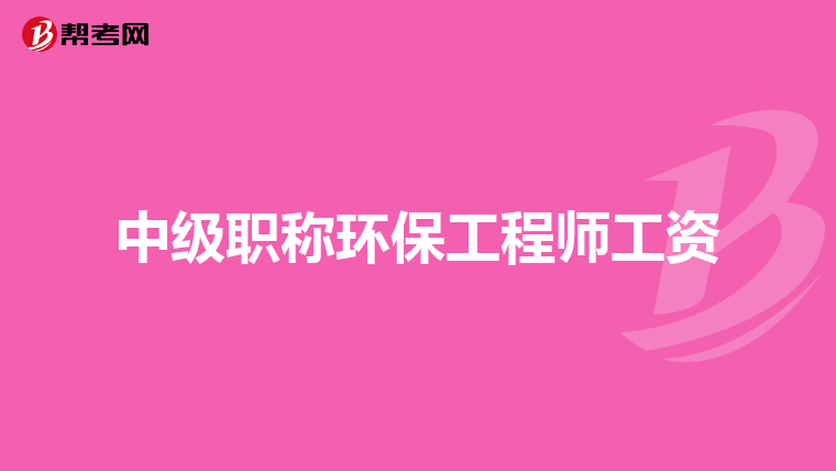 中级职称环保工程师工资
