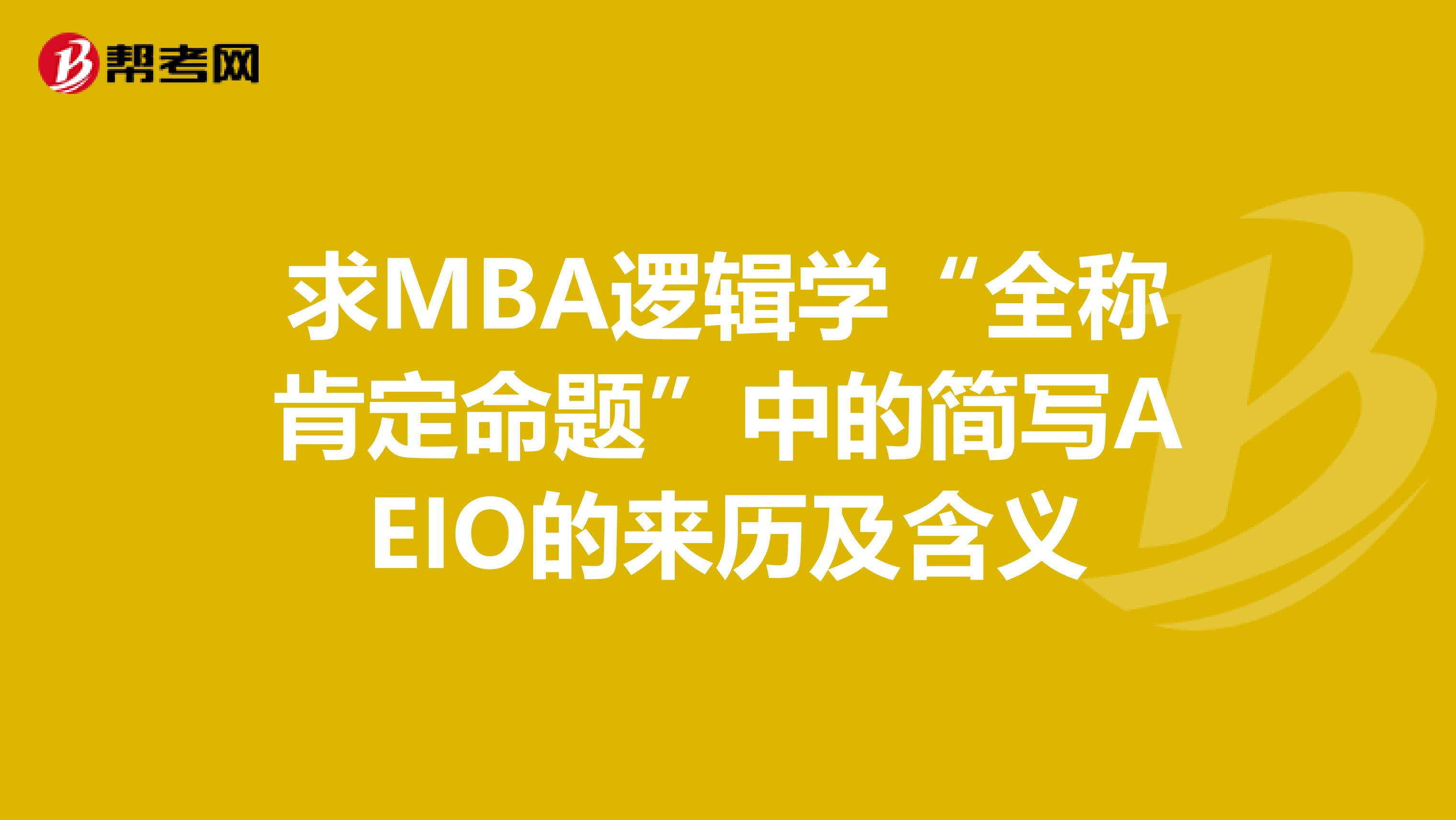 求MBA逻辑学“全称肯定命题”中的简写AEIO的来历及含义