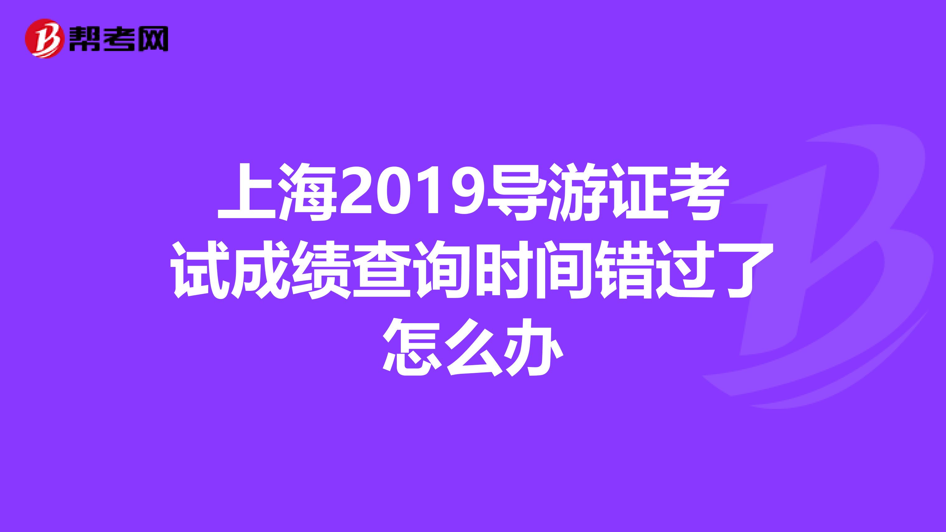 上海2019導游證考試成績查詢時間錯過了怎么辦