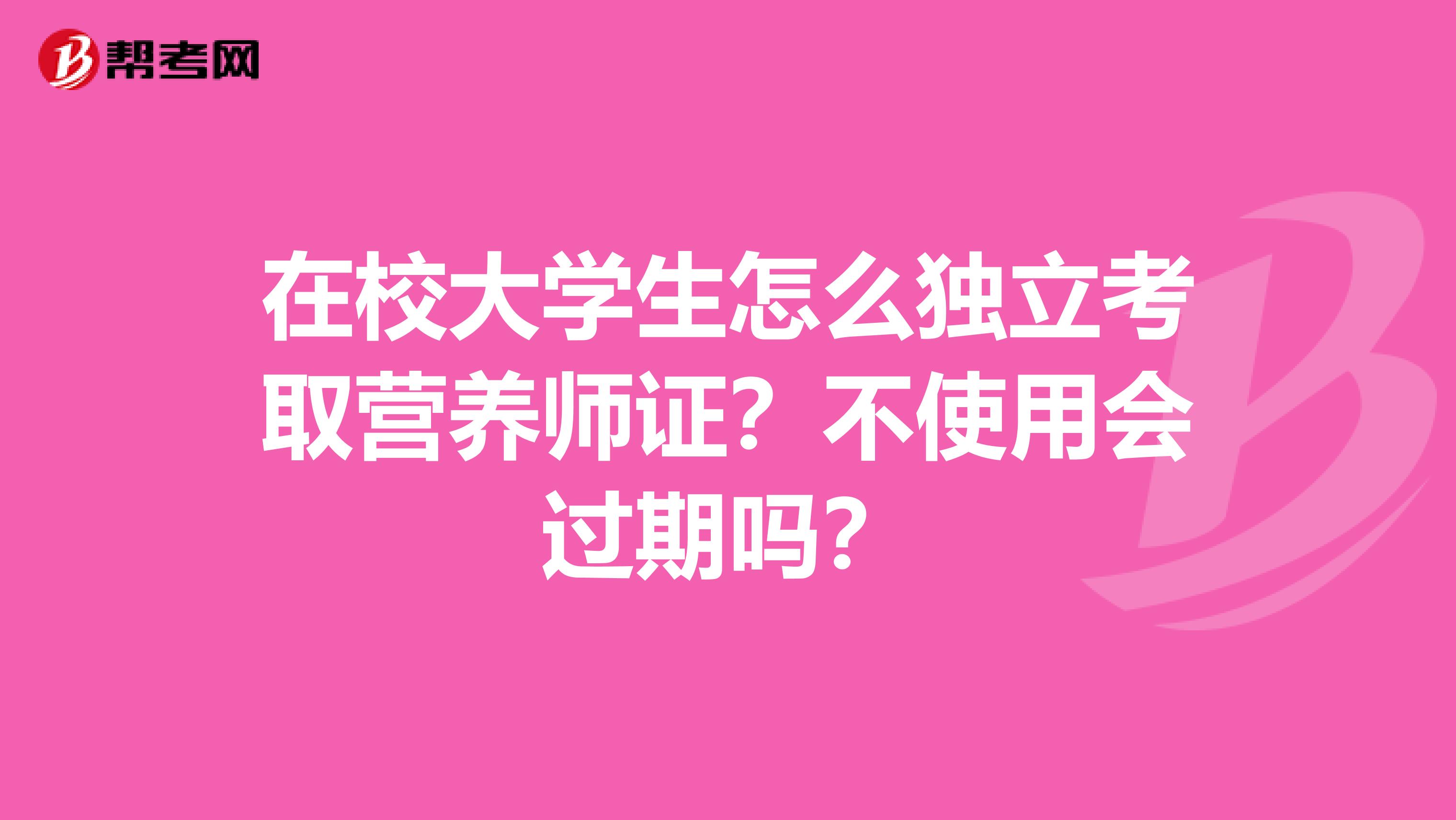 在校大学生怎么独立考取营养师证?不使用会过期吗?
