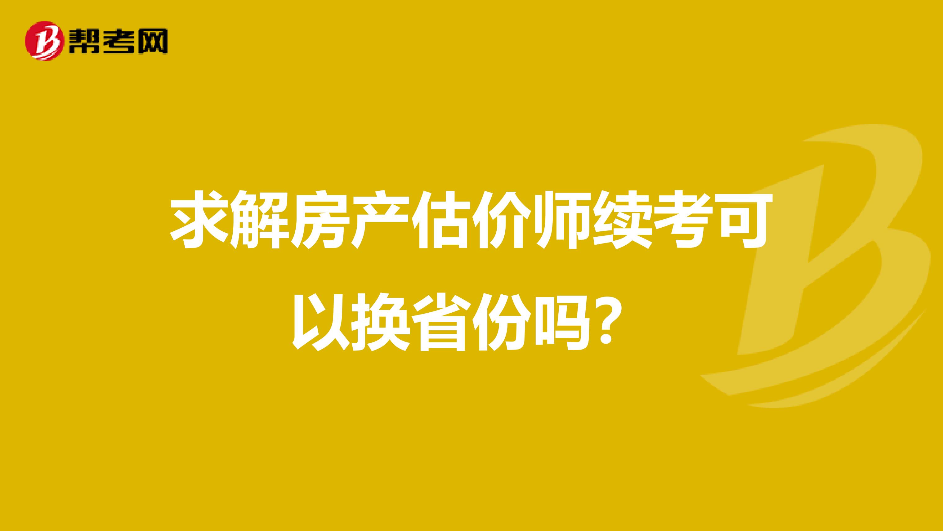 求解房产估价师续考可以换省份吗?