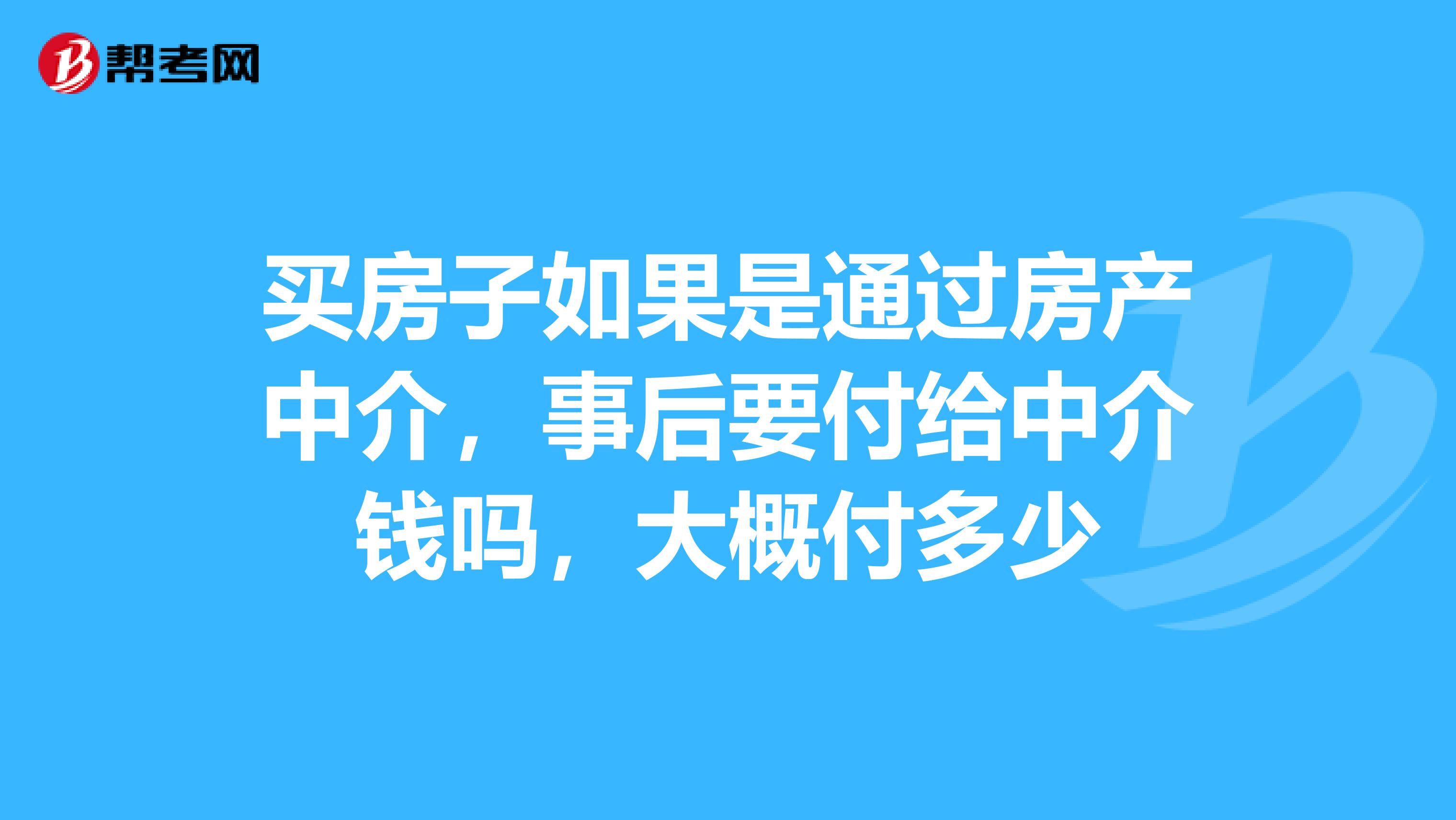买房子如果是通过房产中介,事后要付给中介钱吗,大概付多少