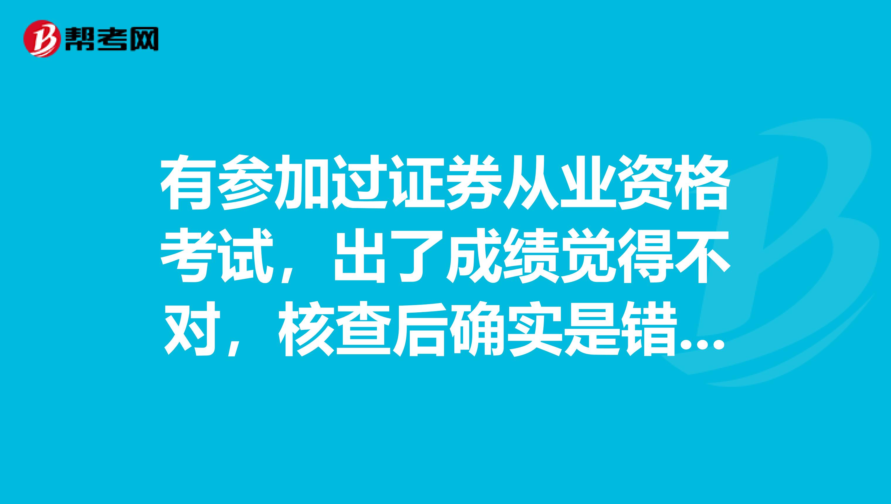 有参加过证券从业资格考试，出了成绩觉得不对，核查后确实是错误的吗？