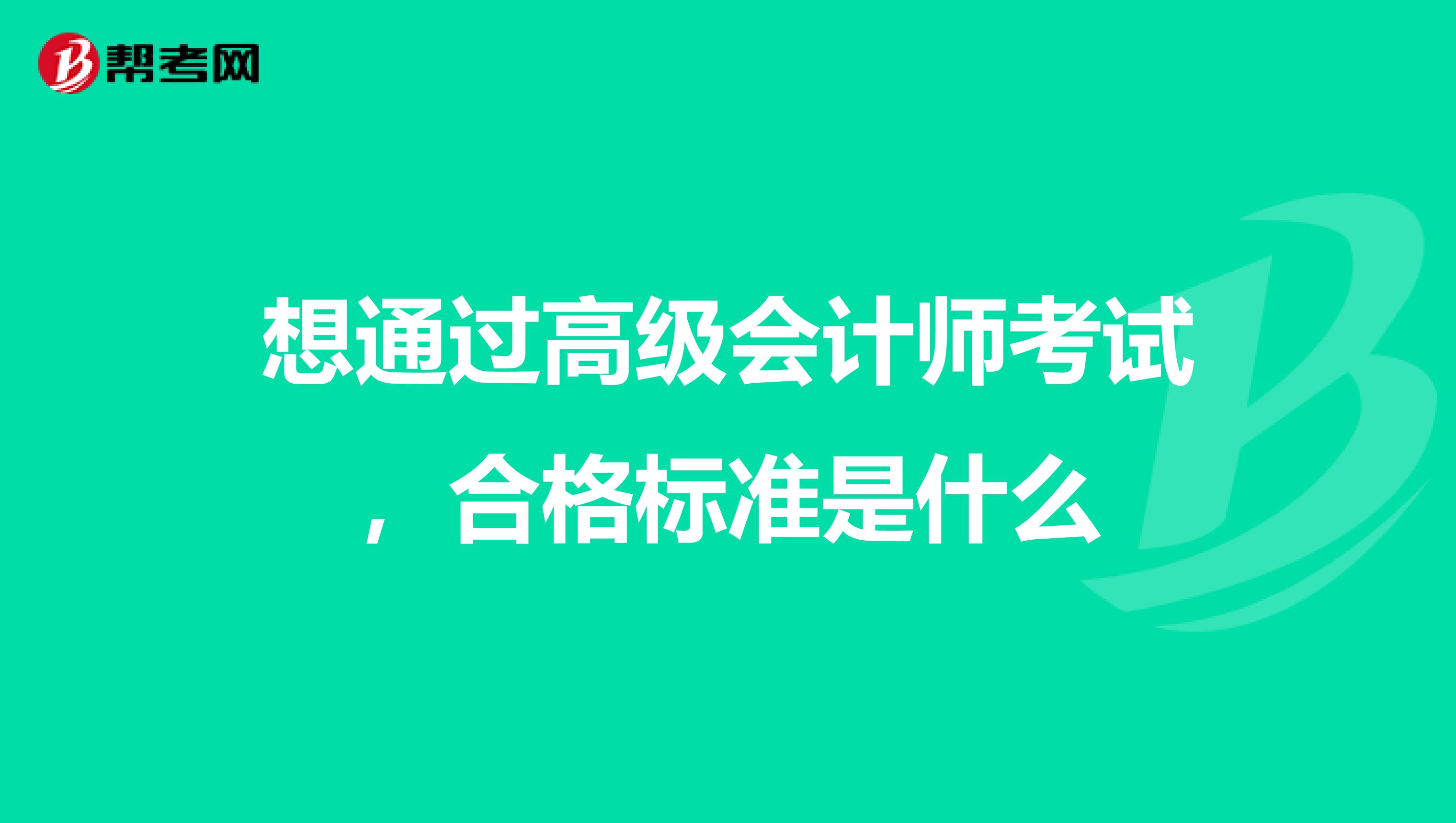 想通过高级会计师考试，合格标准是什么