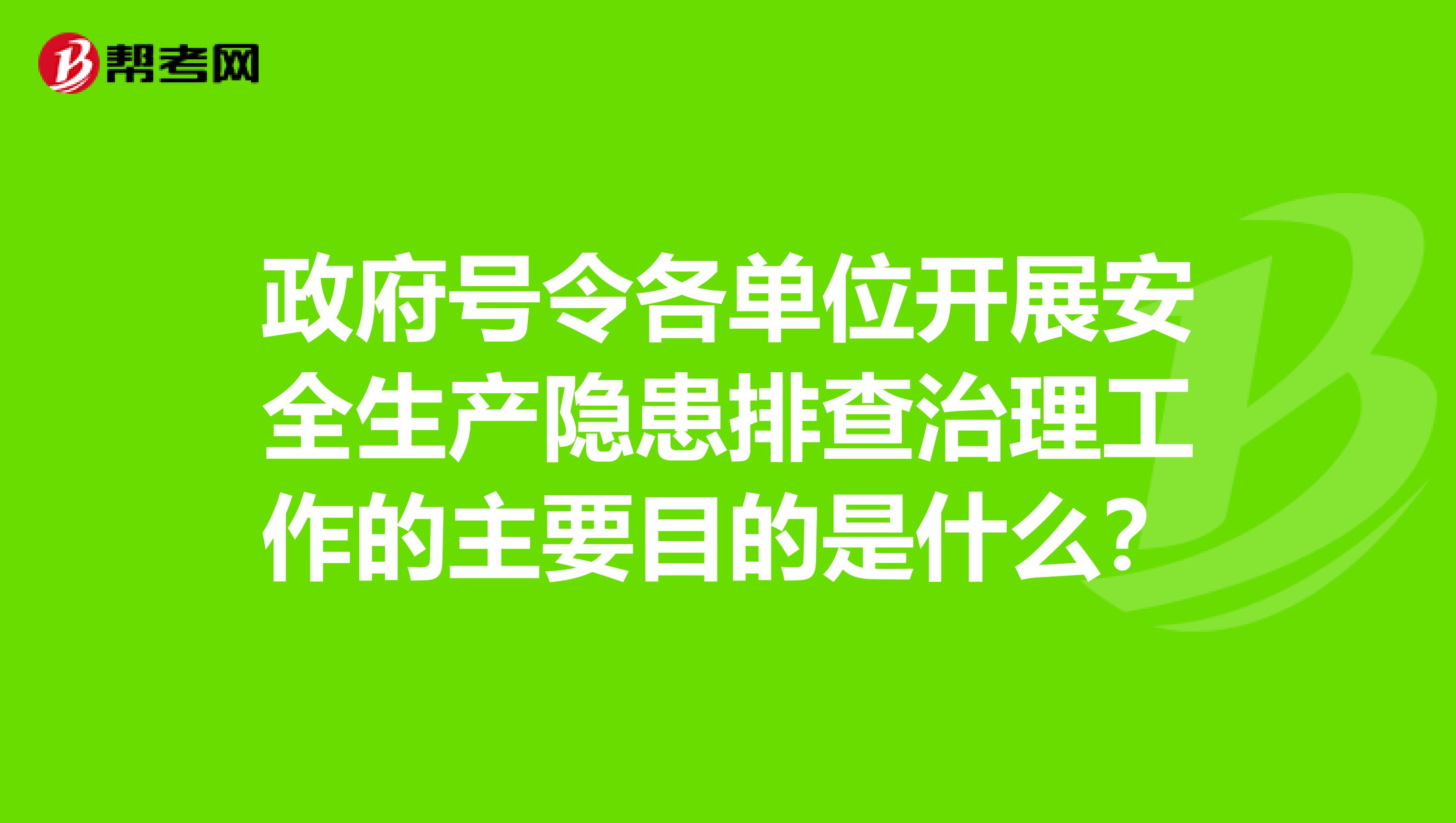 政府号令各单位开展安全生产隐患排查治理工作的主要目的是什么？